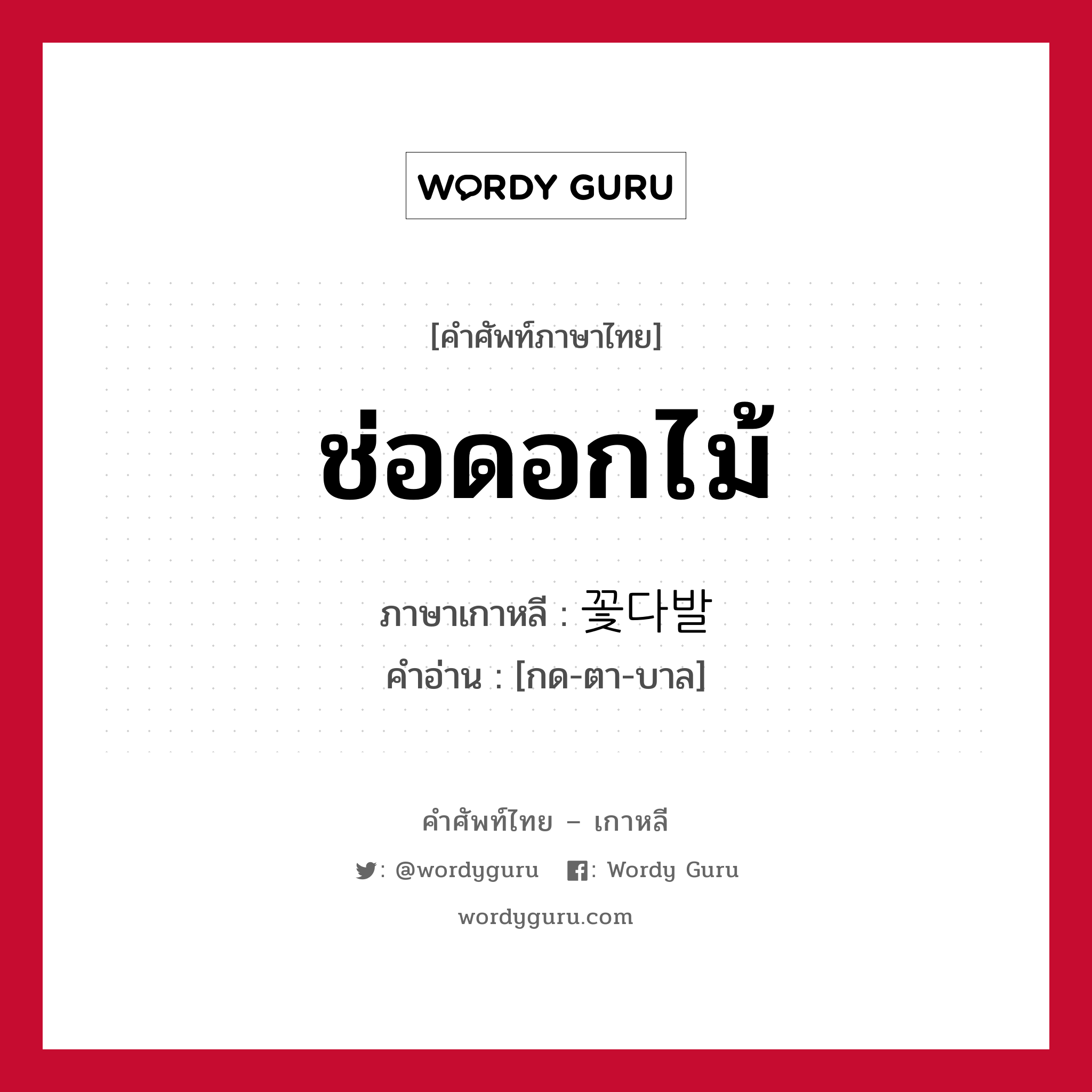 ช่อดอกไม้ ภาษาเกาหลีคืออะไร, คำศัพท์ภาษาไทย - เกาหลี ช่อดอกไม้ ภาษาเกาหลี 꽃다발 คำอ่าน [กด-ตา-บาล]