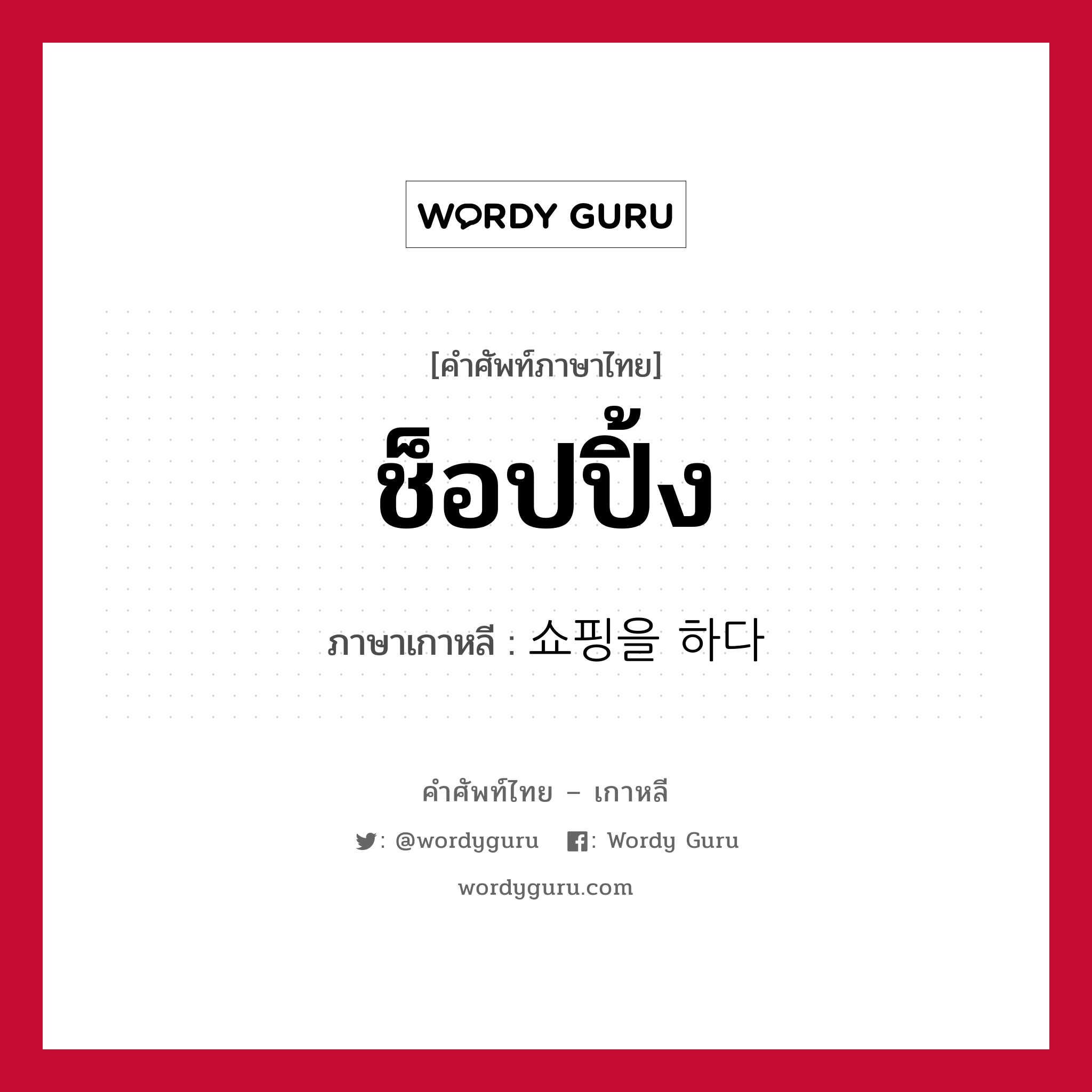 ช็อปปิ้ง ภาษาเกาหลีคืออะไร, คำศัพท์ภาษาไทย - เกาหลี ช็อปปิ้ง ภาษาเกาหลี 쇼핑을 하다