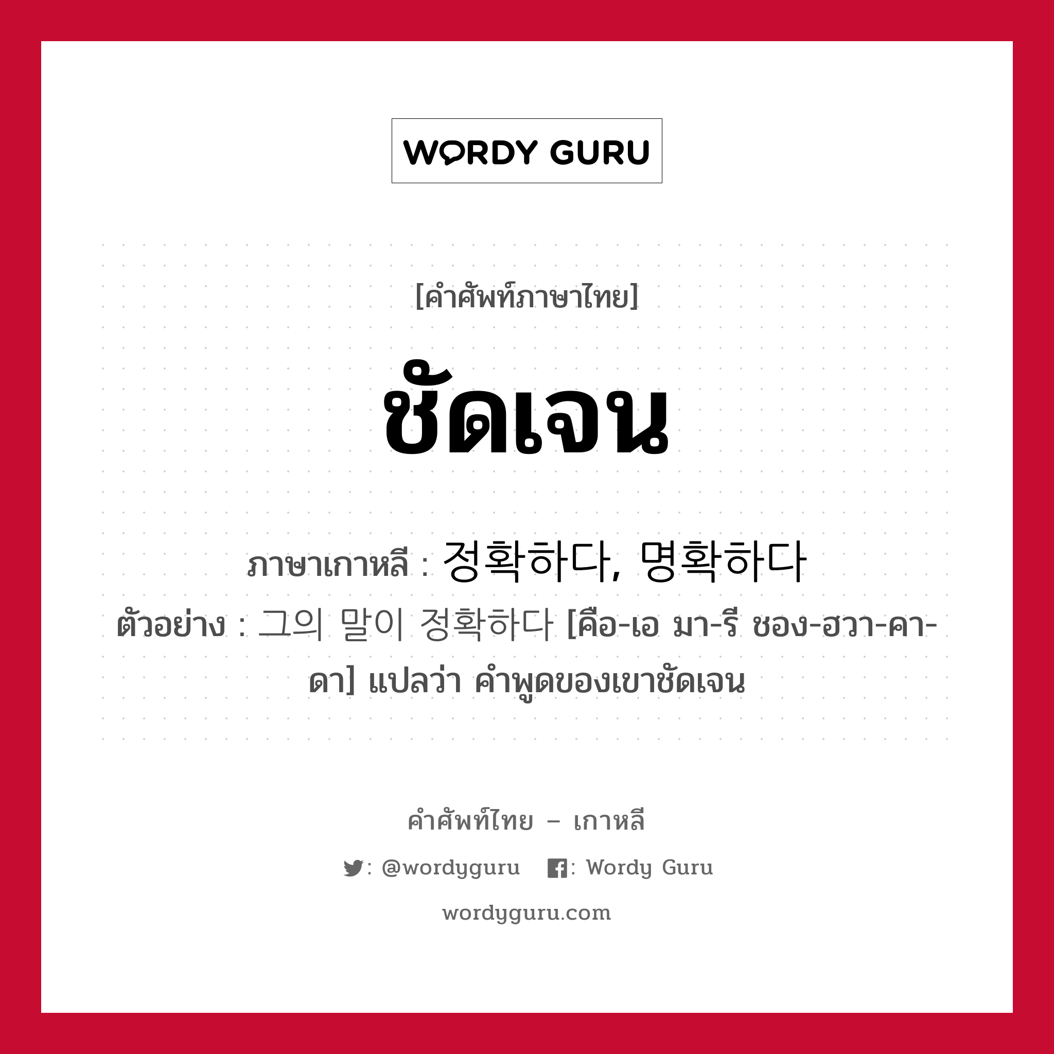 ชัดเจน ภาษาเกาหลีคืออะไร, คำศัพท์ภาษาไทย - เกาหลี ชัดเจน ภาษาเกาหลี 정확하다, 명확하다 ตัวอย่าง 그의 말이 정확하다 [คือ-เอ มา-รี ชอง-ฮวา-คา-ดา] แปลว่า คำพูดของเขาชัดเจน