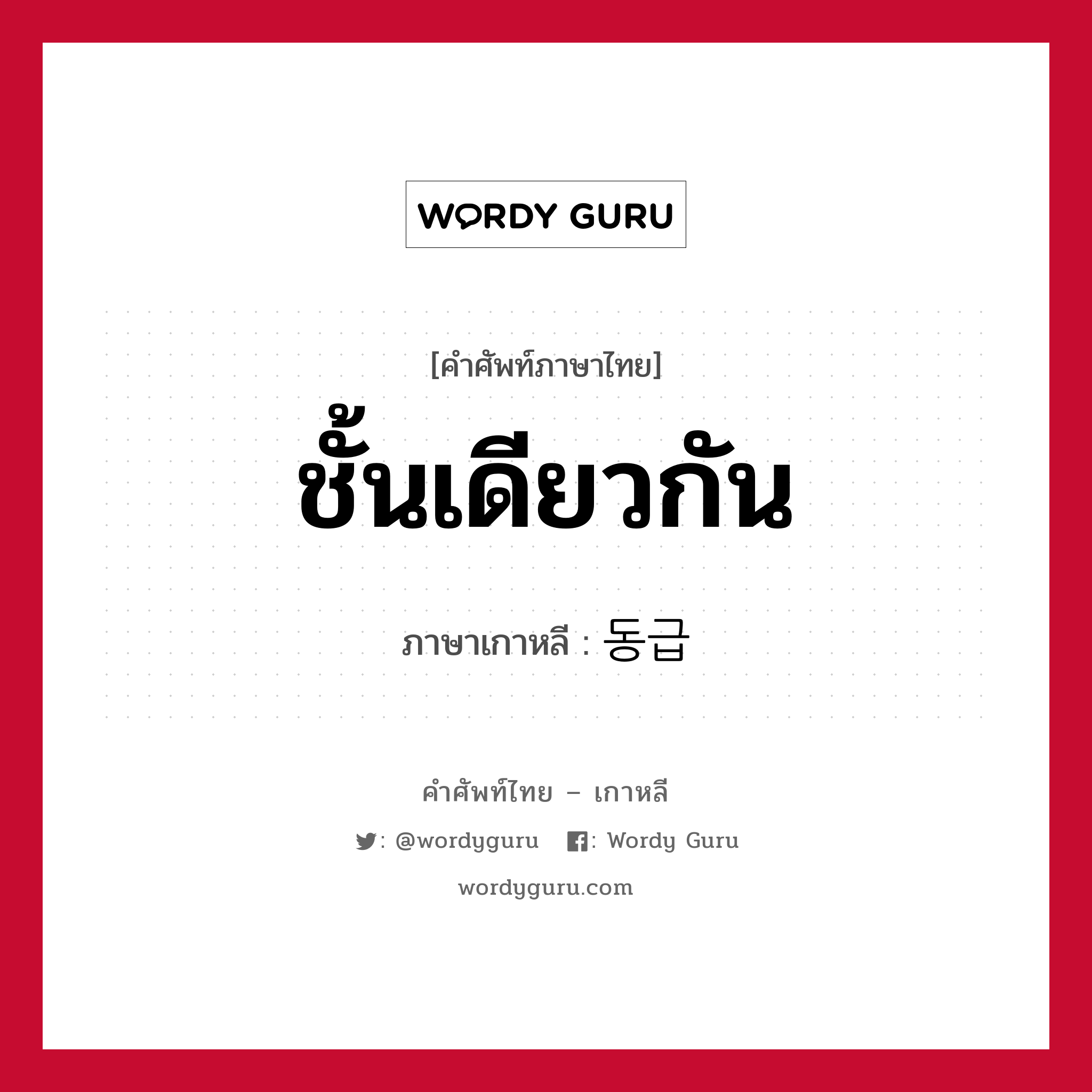 ชั้นเดียวกัน ภาษาเกาหลีคืออะไร, คำศัพท์ภาษาไทย - เกาหลี ชั้นเดียวกัน ภาษาเกาหลี 동급