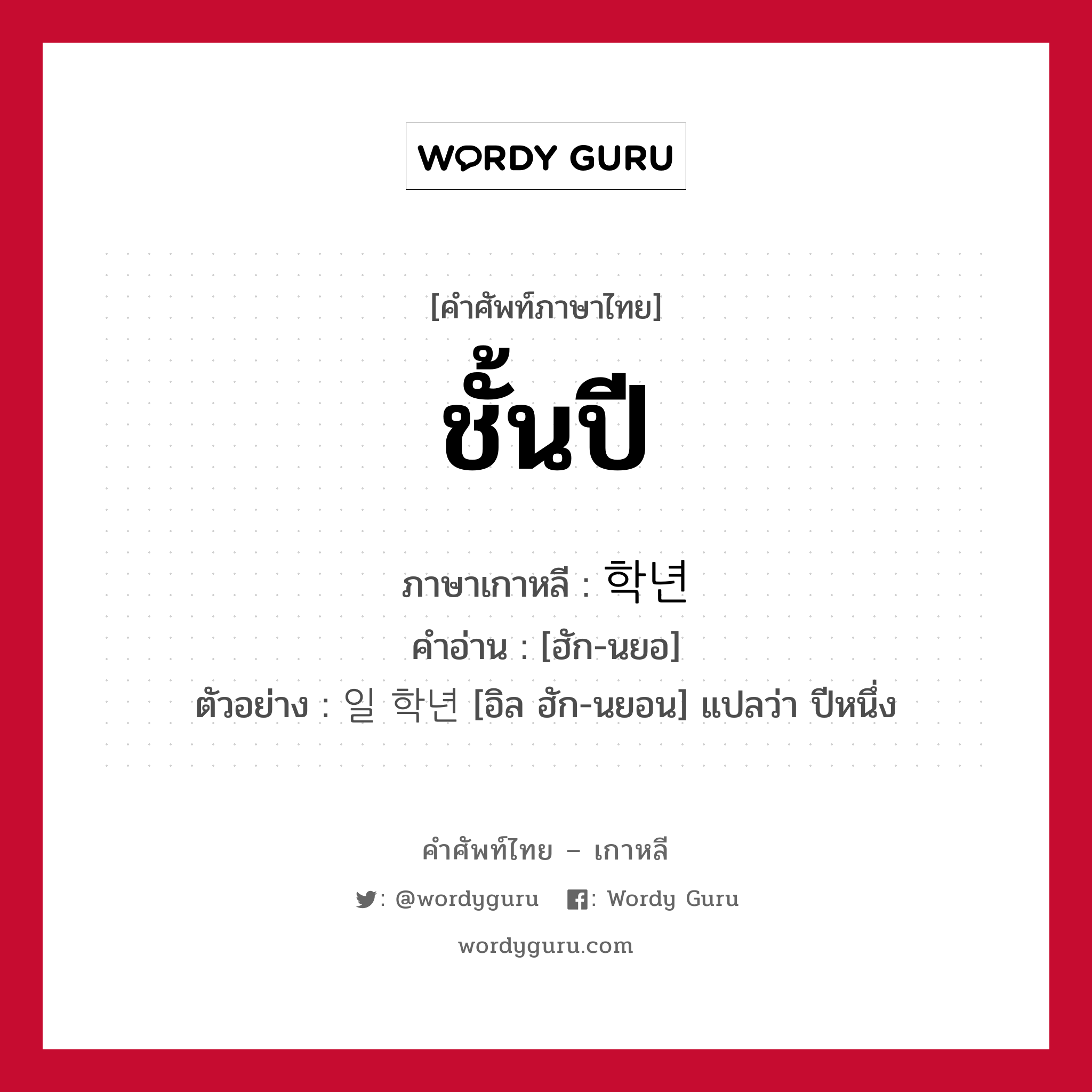 ชั้นปี ภาษาเกาหลีคืออะไร, คำศัพท์ภาษาไทย - เกาหลี ชั้นปี ภาษาเกาหลี 학년 คำอ่าน [ฮัก-นยอ] ตัวอย่าง 일 학년 [อิล ฮัก-นยอน] แปลว่า ปีหนึ่ง