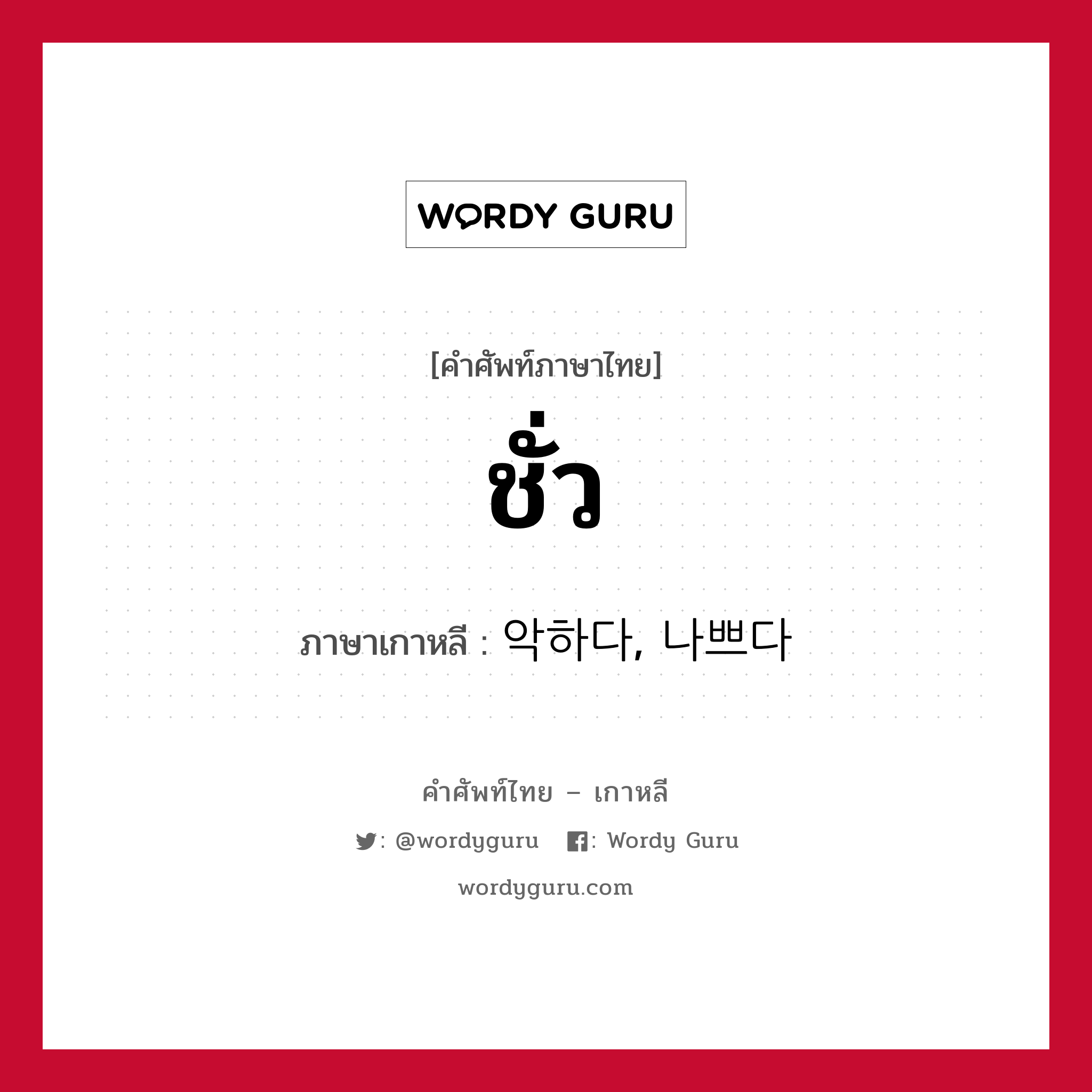 ชั่ว ภาษาเกาหลีคืออะไร, คำศัพท์ภาษาไทย - เกาหลี ชั่ว ภาษาเกาหลี 악하다, 나쁘다