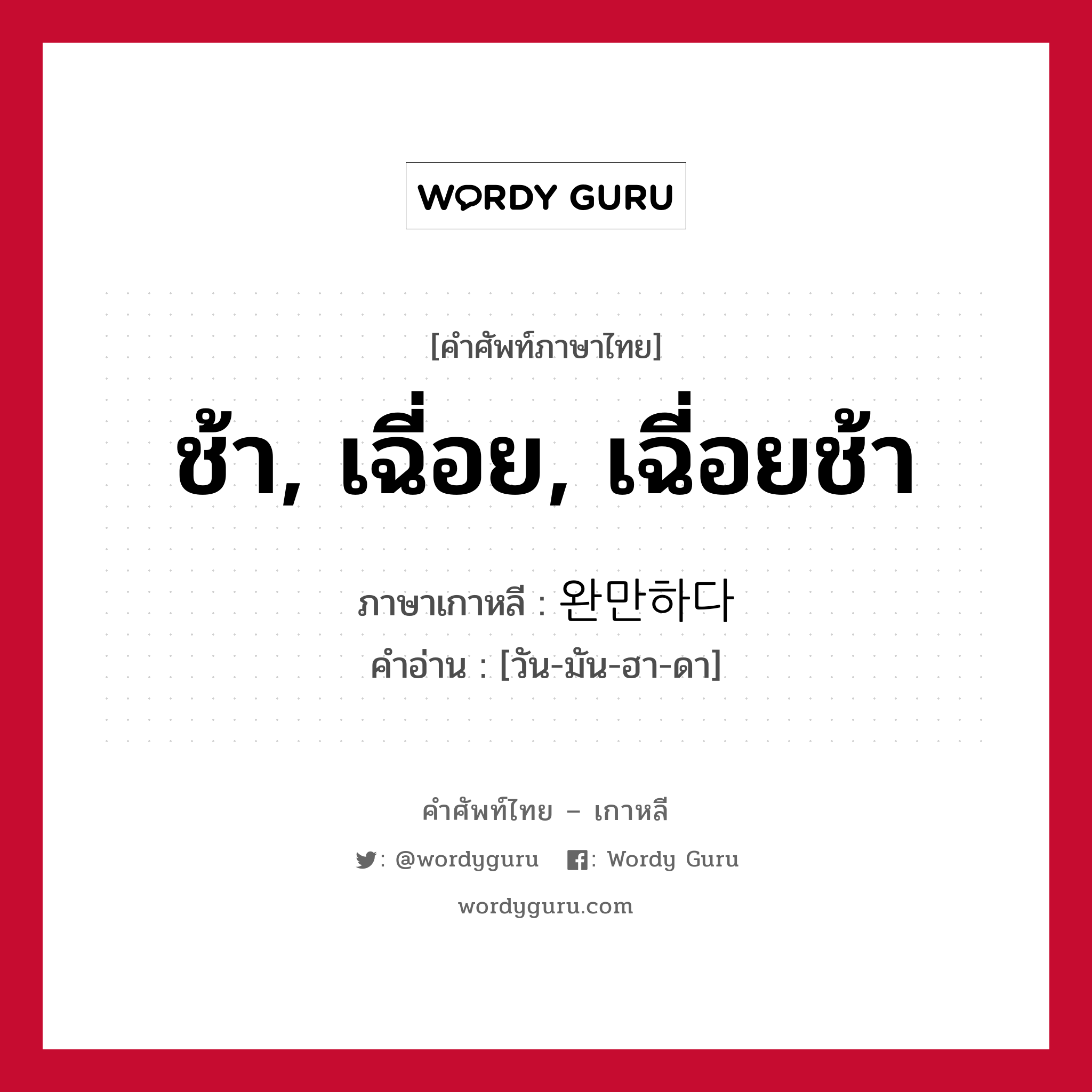 ช้า, เฉี่อย, เฉี่อยช้า ภาษาเกาหลีคืออะไร, คำศัพท์ภาษาไทย - เกาหลี ช้า, เฉี่อย, เฉี่อยช้า ภาษาเกาหลี 완만하다 คำอ่าน [วัน-มัน-ฮา-ดา]