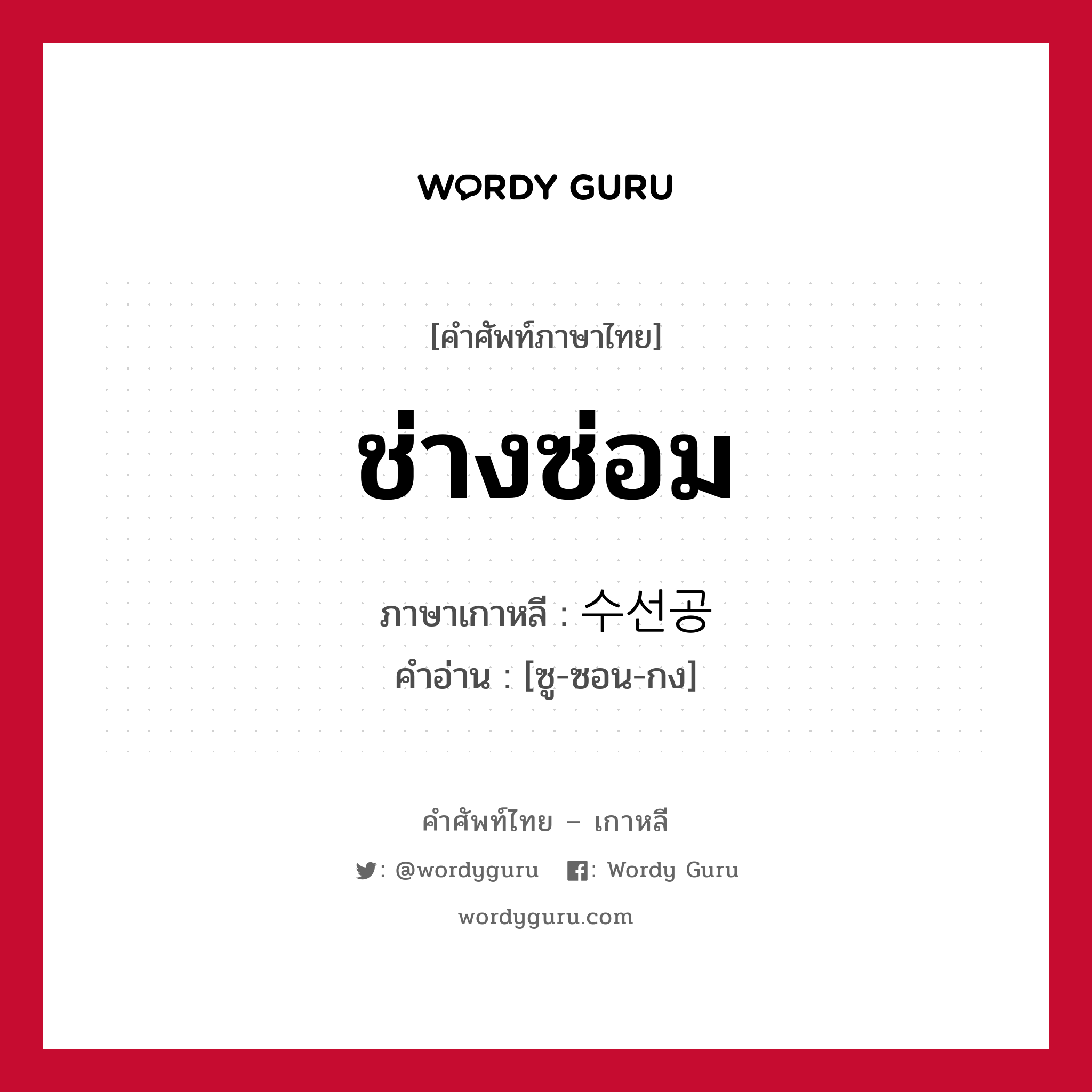 ช่างซ่อม ภาษาเกาหลีคืออะไร, คำศัพท์ภาษาไทย - เกาหลี ช่างซ่อม ภาษาเกาหลี 수선공 คำอ่าน [ซู-ซอน-กง]