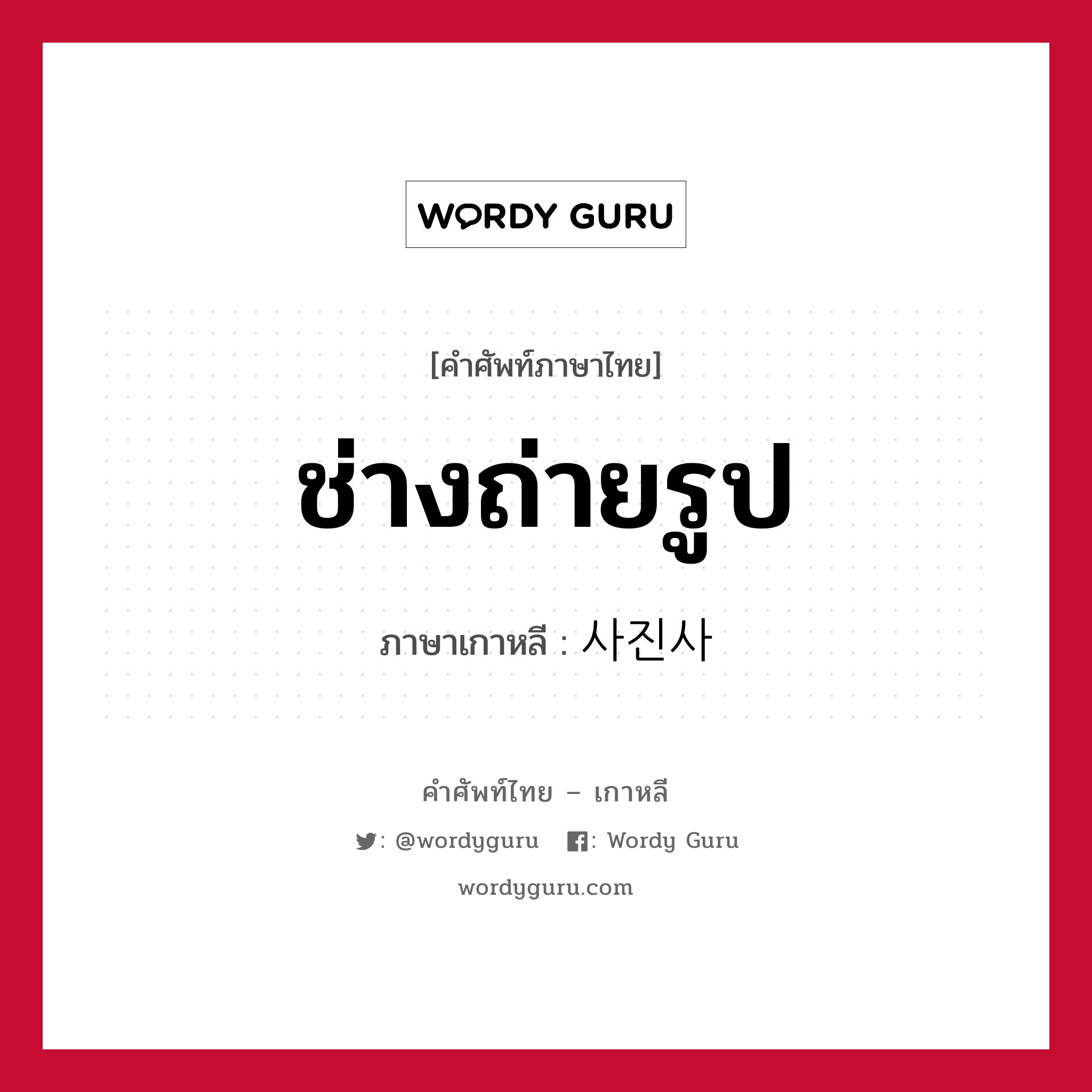 ช่างถ่ายรูป ภาษาเกาหลีคืออะไร, คำศัพท์ภาษาไทย - เกาหลี ช่างถ่ายรูป ภาษาเกาหลี 사진사