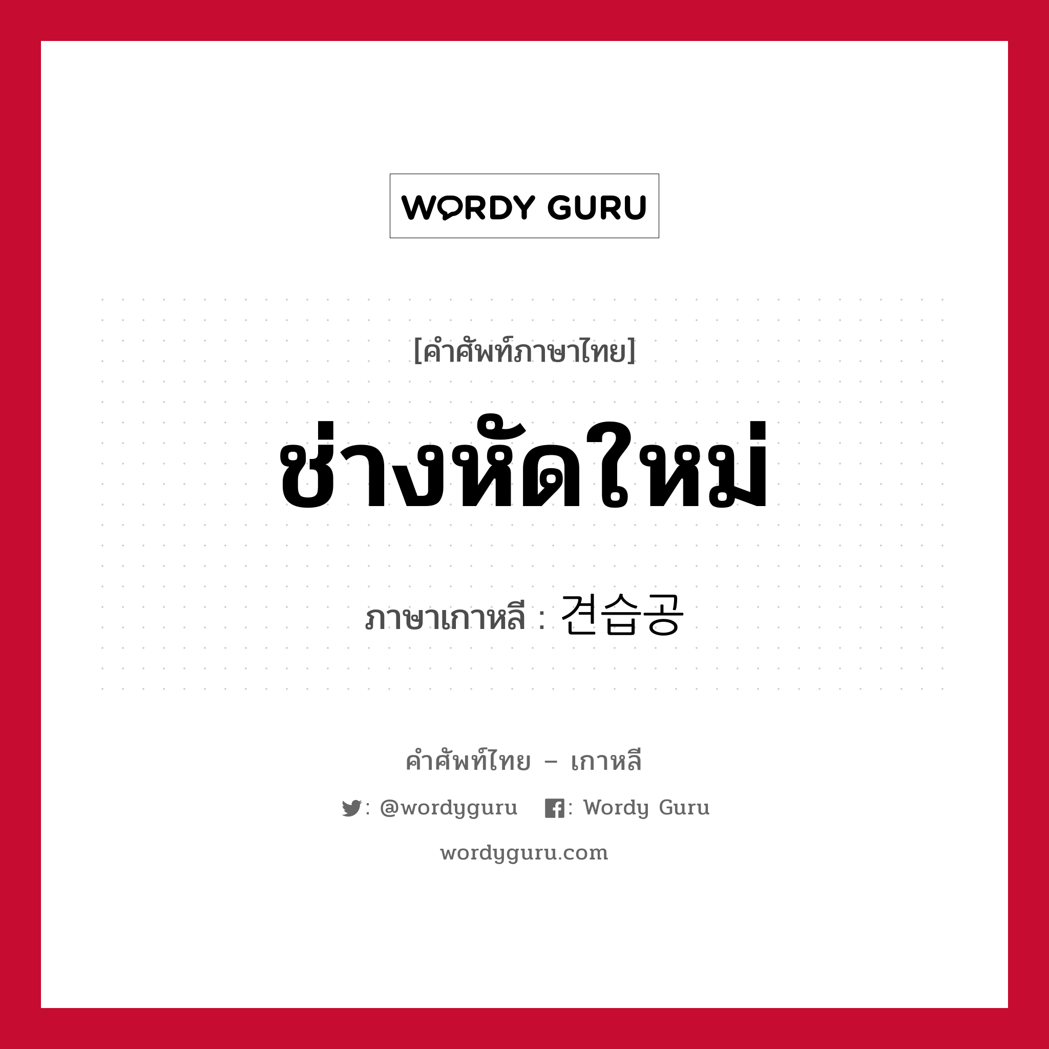 ช่างหัดใหม่ ภาษาเกาหลีคืออะไร, คำศัพท์ภาษาไทย - เกาหลี ช่างหัดใหม่ ภาษาเกาหลี 견습공