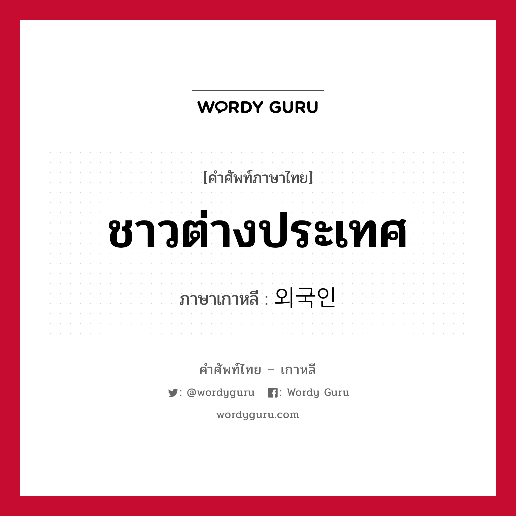 ชาวต่างประเทศ ภาษาเกาหลีคืออะไร, คำศัพท์ภาษาไทย - เกาหลี ชาวต่างประเทศ ภาษาเกาหลี 외국인