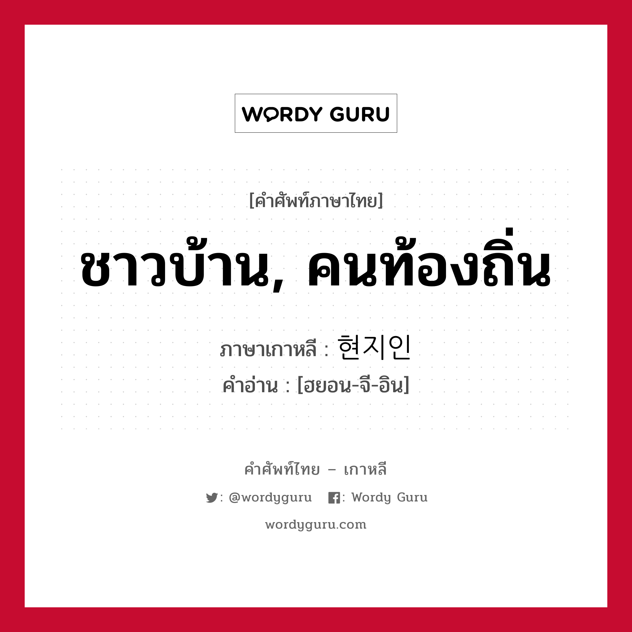 ชาวบ้าน, คนท้องถิ่น ภาษาเกาหลีคืออะไร, คำศัพท์ภาษาไทย - เกาหลี ชาวบ้าน, คนท้องถิ่น ภาษาเกาหลี 현지인 คำอ่าน [ฮยอน-จี-อิน]