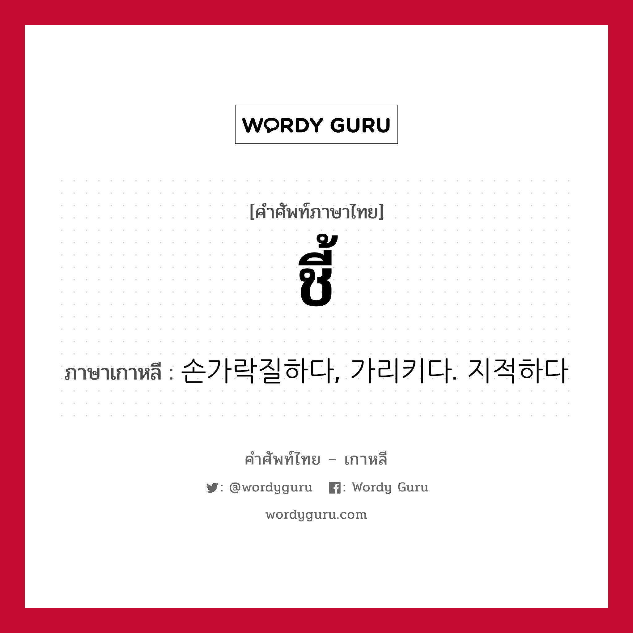 ชี้ ภาษาเกาหลีคืออะไร, คำศัพท์ภาษาไทย - เกาหลี ชี้ ภาษาเกาหลี 손가락질하다, 가리키다. 지적하다