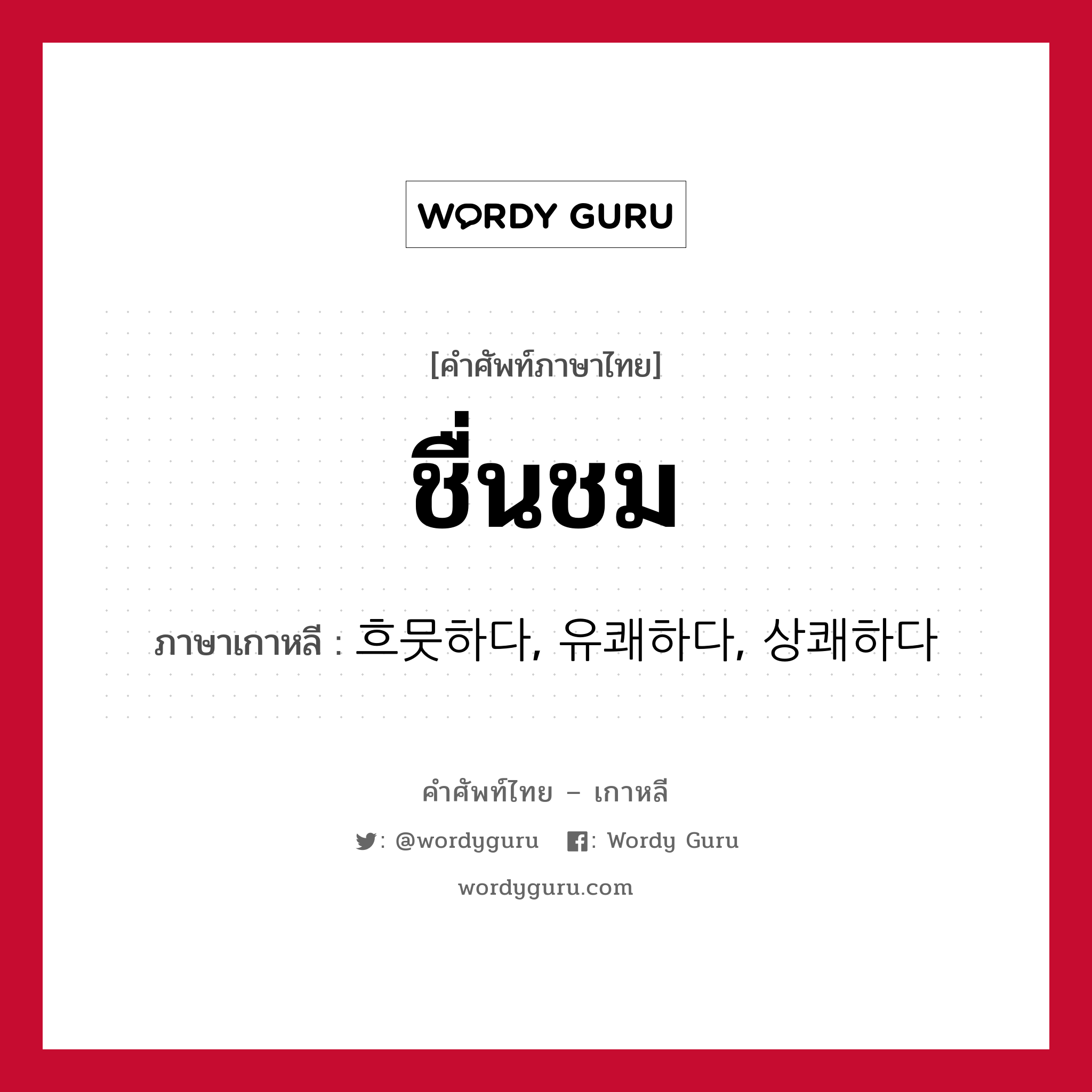 ชื่นชม ภาษาเกาหลีคืออะไร, คำศัพท์ภาษาไทย - เกาหลี ชื่นชม ภาษาเกาหลี 흐뭇하다, 유쾌하다, 상쾌하다