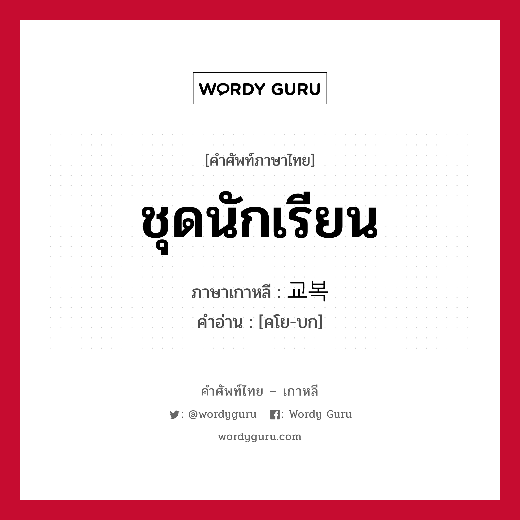 ชุดนักเรียน ภาษาเกาหลีคืออะไร, คำศัพท์ภาษาไทย - เกาหลี ชุดนักเรียน ภาษาเกาหลี 교복 คำอ่าน [คโย-บก]