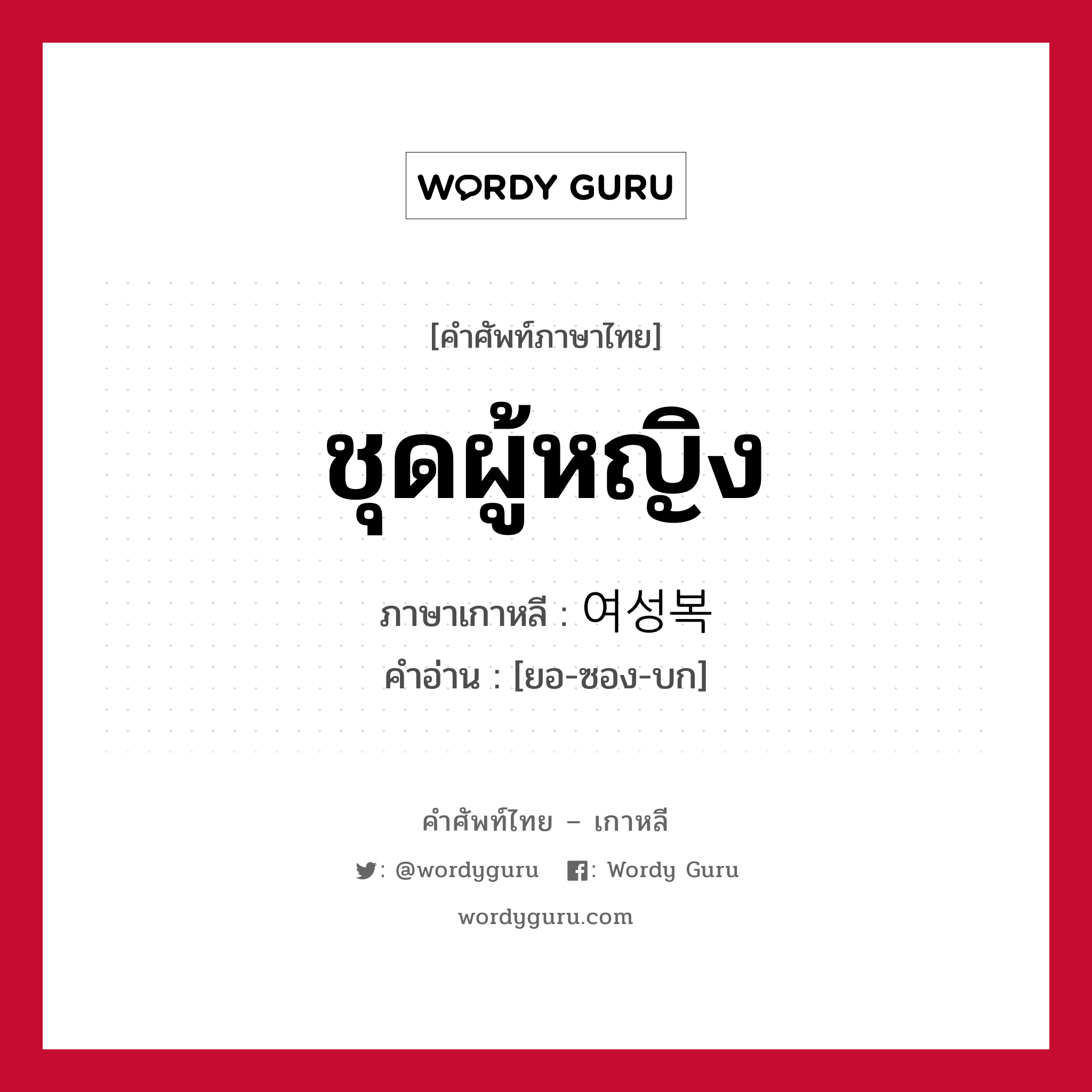 ชุดผู้หญิง ภาษาเกาหลีคืออะไร, คำศัพท์ภาษาไทย - เกาหลี ชุดผู้หญิง ภาษาเกาหลี 여성복 คำอ่าน [ยอ-ซอง-บก]