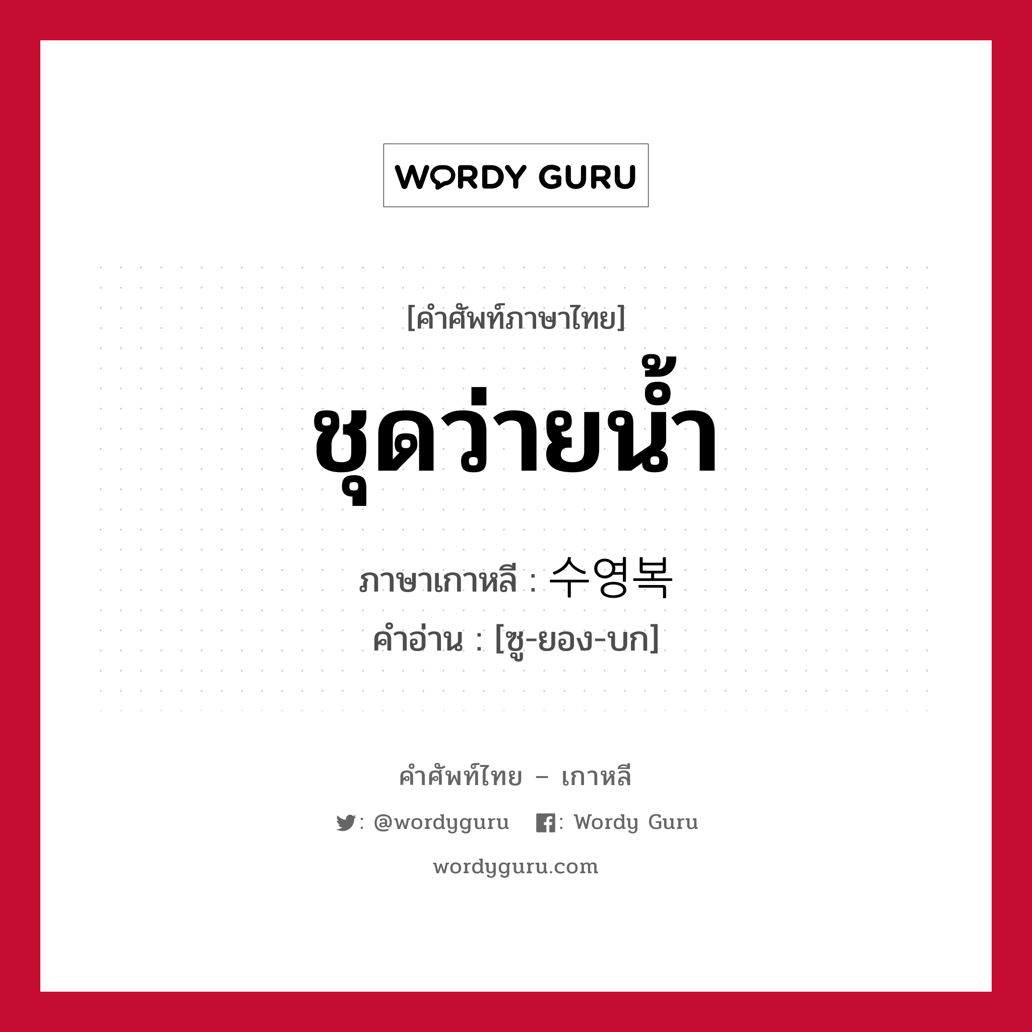 ชุดว่ายน้ำ ภาษาเกาหลีคืออะไร, คำศัพท์ภาษาไทย - เกาหลี ชุดว่ายน้ำ ภาษาเกาหลี 수영복 คำอ่าน [ซู-ยอง-บก]