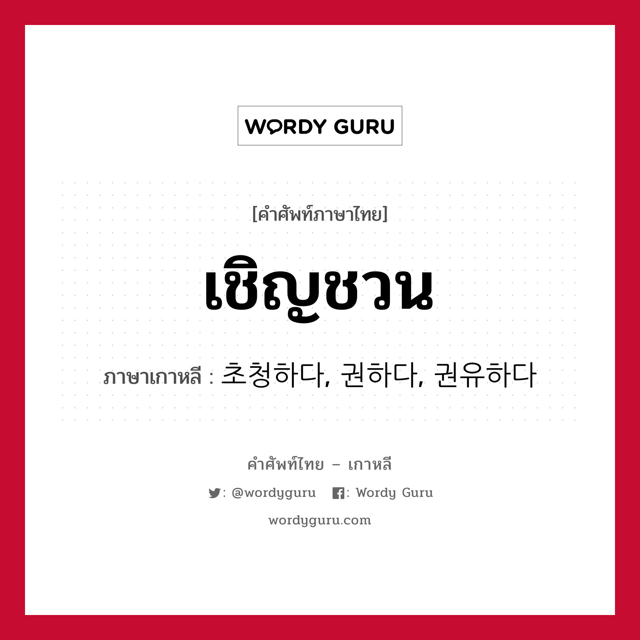 เชิญชวน ภาษาเกาหลีคืออะไร, คำศัพท์ภาษาไทย - เกาหลี เชิญชวน ภาษาเกาหลี 초청하다, 권하다, 권유하다