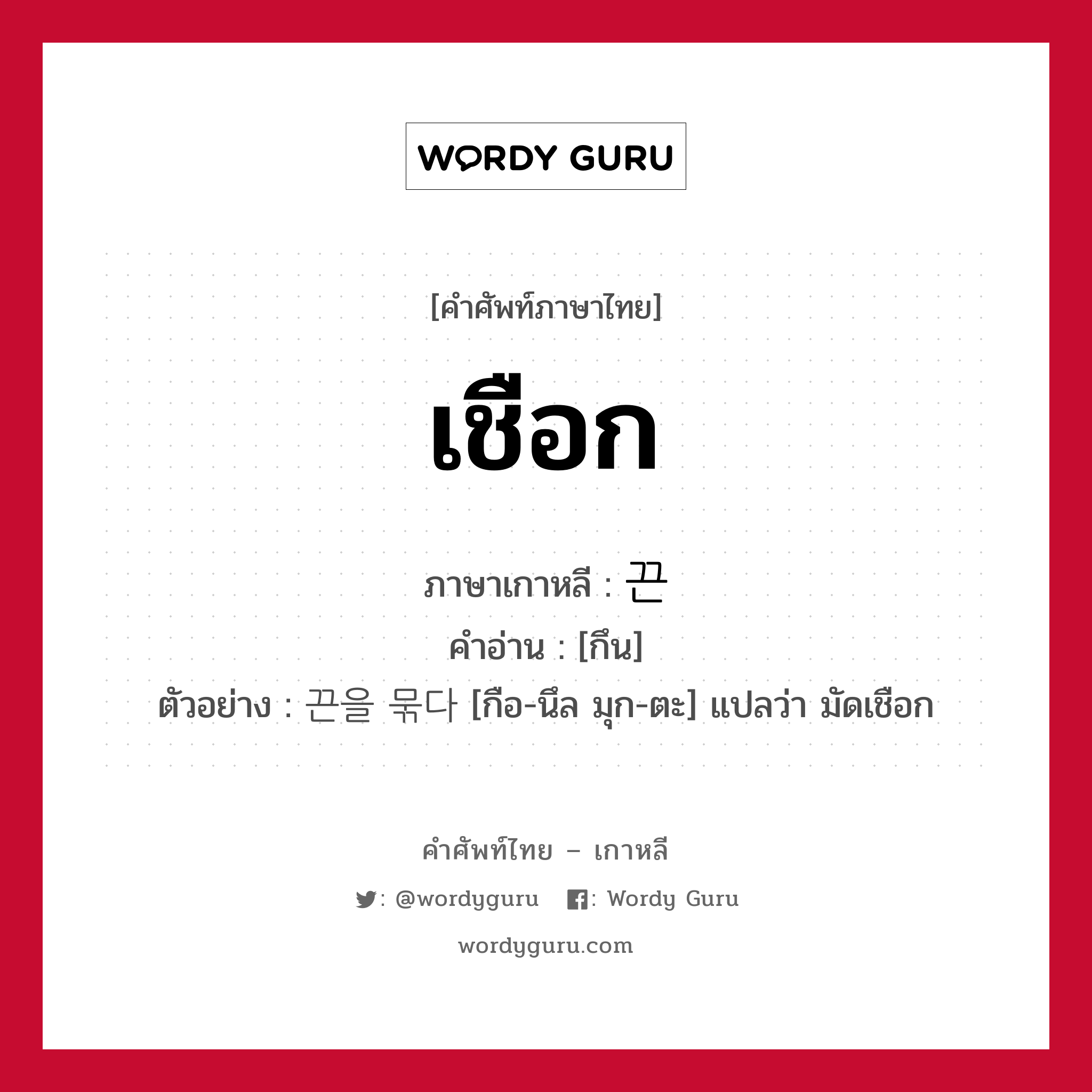 เชือก ภาษาเกาหลีคืออะไร, คำศัพท์ภาษาไทย - เกาหลี เชือก ภาษาเกาหลี 끈 คำอ่าน [กึน] ตัวอย่าง 끈을 묶다 [กือ-นึล มุก-ตะ] แปลว่า มัดเชือก