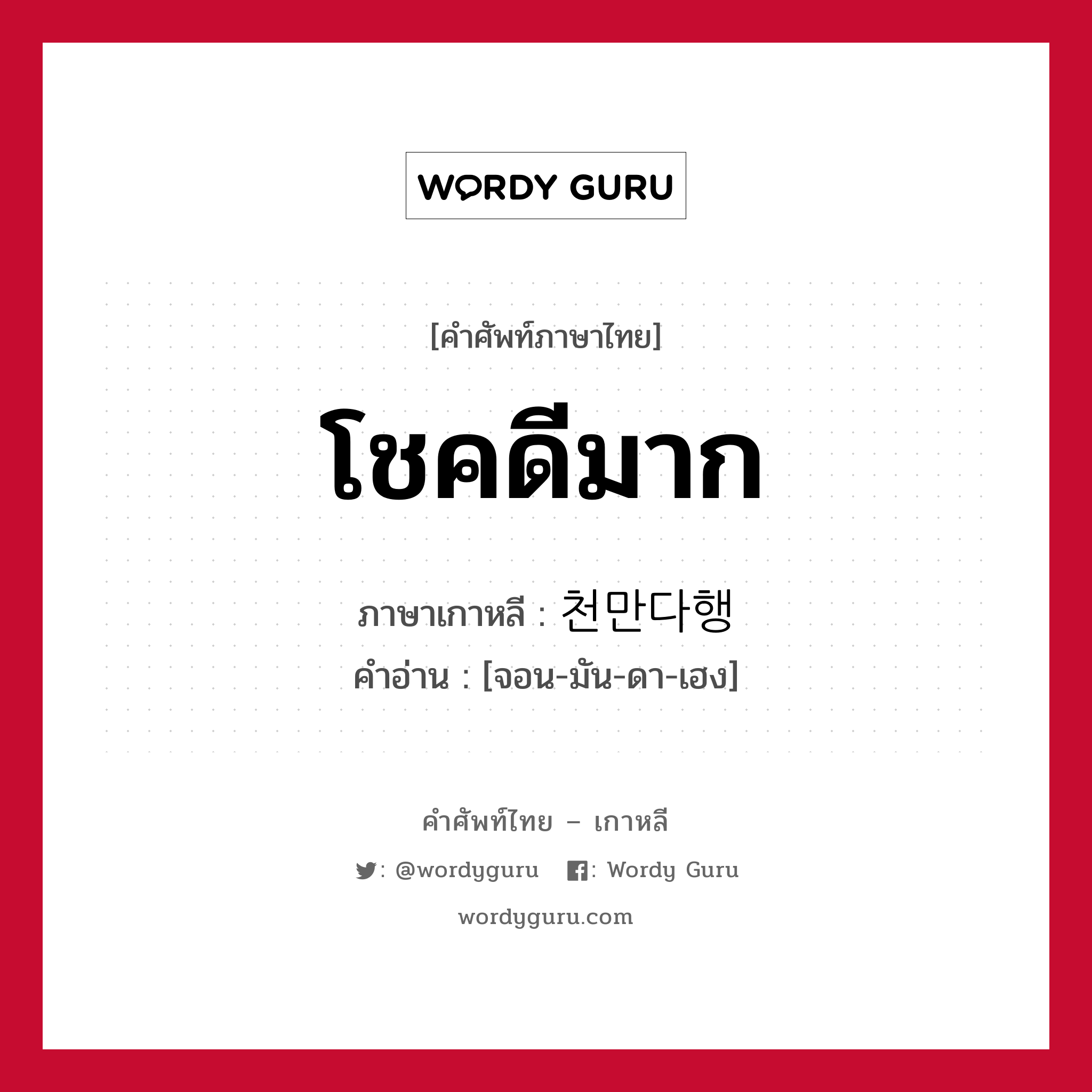 โชคดีมาก ภาษาเกาหลีคืออะไร, คำศัพท์ภาษาไทย - เกาหลี โชคดีมาก ภาษาเกาหลี 천만다행 คำอ่าน [จอน-มัน-ดา-เฮง]