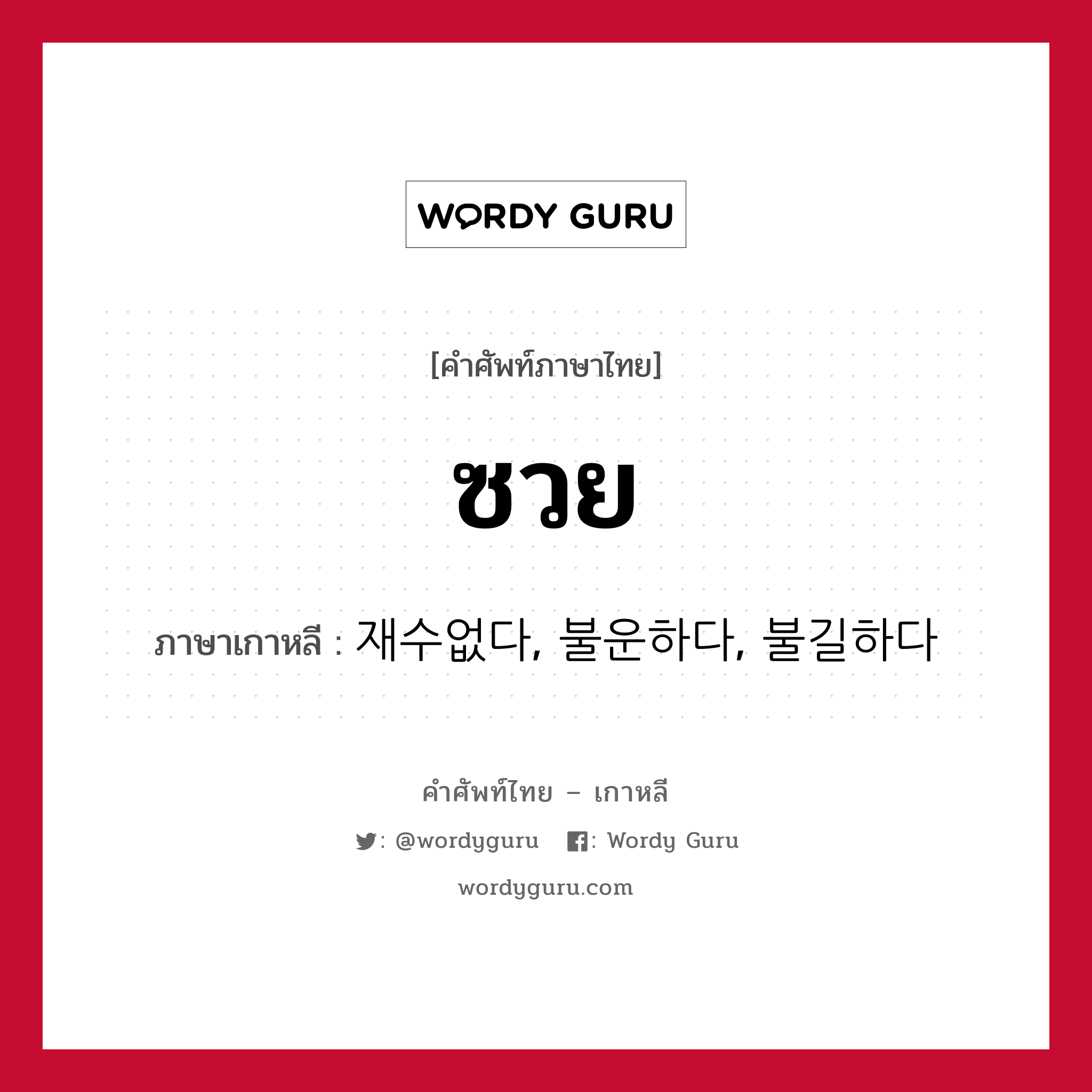 ซวย ภาษาเกาหลีคืออะไร, คำศัพท์ภาษาไทย - เกาหลี ซวย ภาษาเกาหลี 재수없다, 불운하다, 불길하다