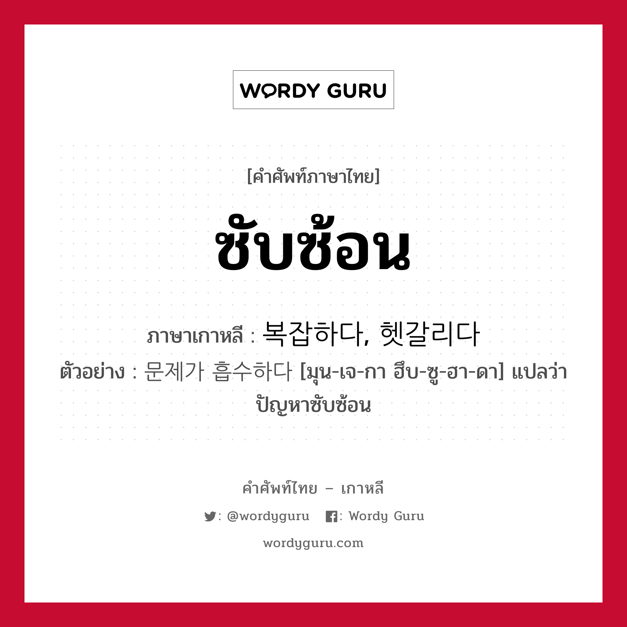 ซับซ้อน ภาษาเกาหลีคืออะไร, คำศัพท์ภาษาไทย - เกาหลี ซับซ้อน ภาษาเกาหลี 복잡하다, 헷갈리다 ตัวอย่าง 문제가 흡수하다 [มุน-เจ-กา ฮึบ-ซู-ฮา-ดา] แปลว่า ปัญหาซับซ้อน