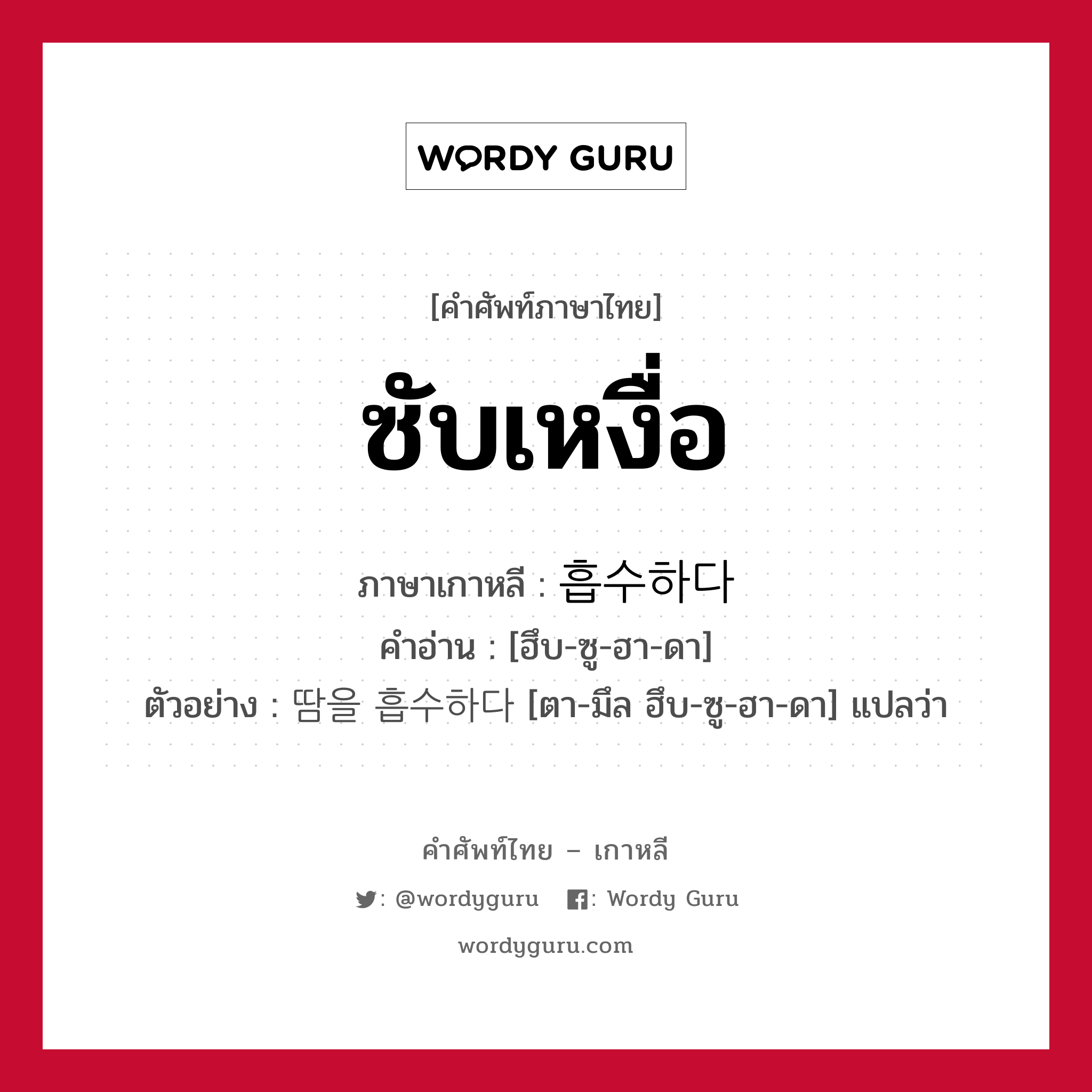 ซับเหงื่อ ภาษาเกาหลีคืออะไร, คำศัพท์ภาษาไทย - เกาหลี ซับเหงื่อ ภาษาเกาหลี 흡수하다 คำอ่าน [ฮึบ-ซู-ฮา-ดา] ตัวอย่าง 땀을 흡수하다 [ตา-มึล ฮึบ-ซู-ฮา-ดา] แปลว่า