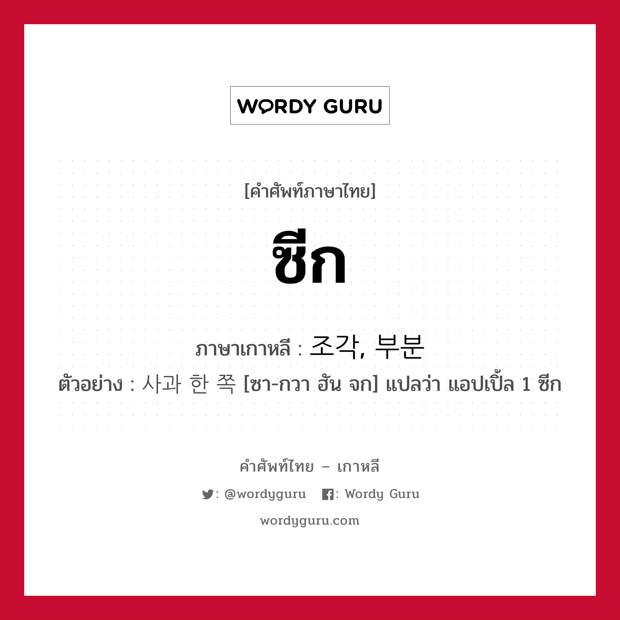 ซีก ภาษาเกาหลีคืออะไร, คำศัพท์ภาษาไทย - เกาหลี ซีก ภาษาเกาหลี 조각, 부분 ตัวอย่าง 사과 한 쪽 [ซา-กวา ฮัน จก] แปลว่า แอปเปิ้ล 1 ซีก