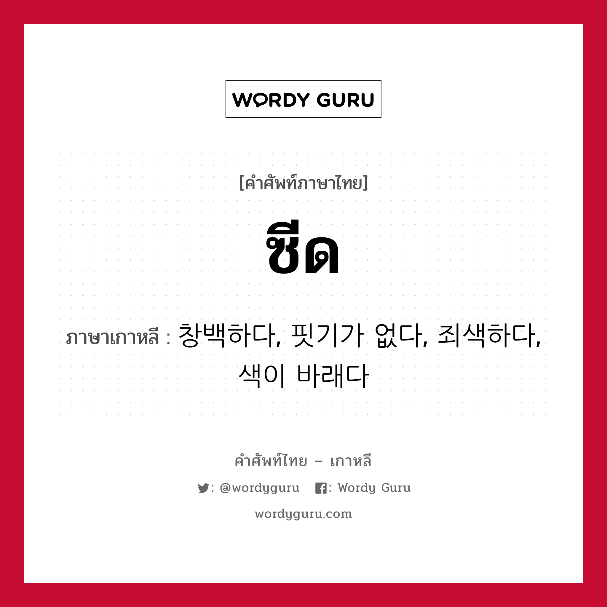 ซีด ภาษาเกาหลีคืออะไร, คำศัพท์ภาษาไทย - เกาหลี ซีด ภาษาเกาหลี 창백하다, 핏기가 없다, 죄색하다, 색이 바래다