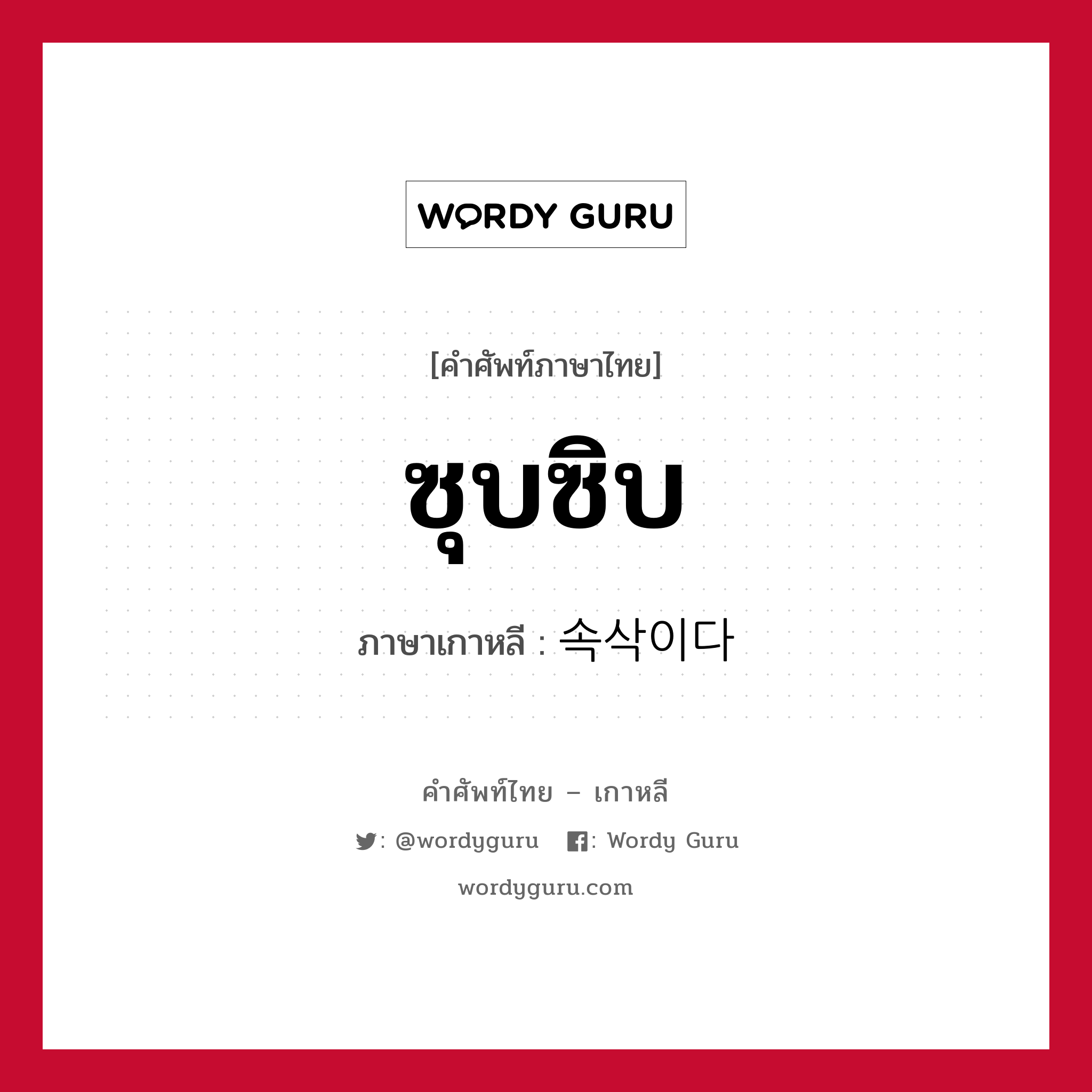 ซุบซิบ ภาษาเกาหลีคืออะไร, คำศัพท์ภาษาไทย - เกาหลี ซุบซิบ ภาษาเกาหลี 속삭이다