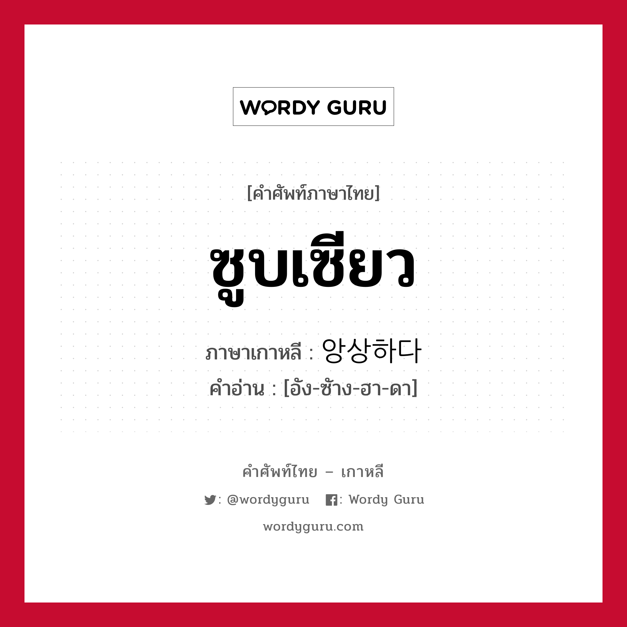 ซูบเซียว ภาษาเกาหลีคืออะไร, คำศัพท์ภาษาไทย - เกาหลี ซูบเซียว ภาษาเกาหลี 앙상하다 คำอ่าน [อัง-ซัาง-ฮา-ดา]