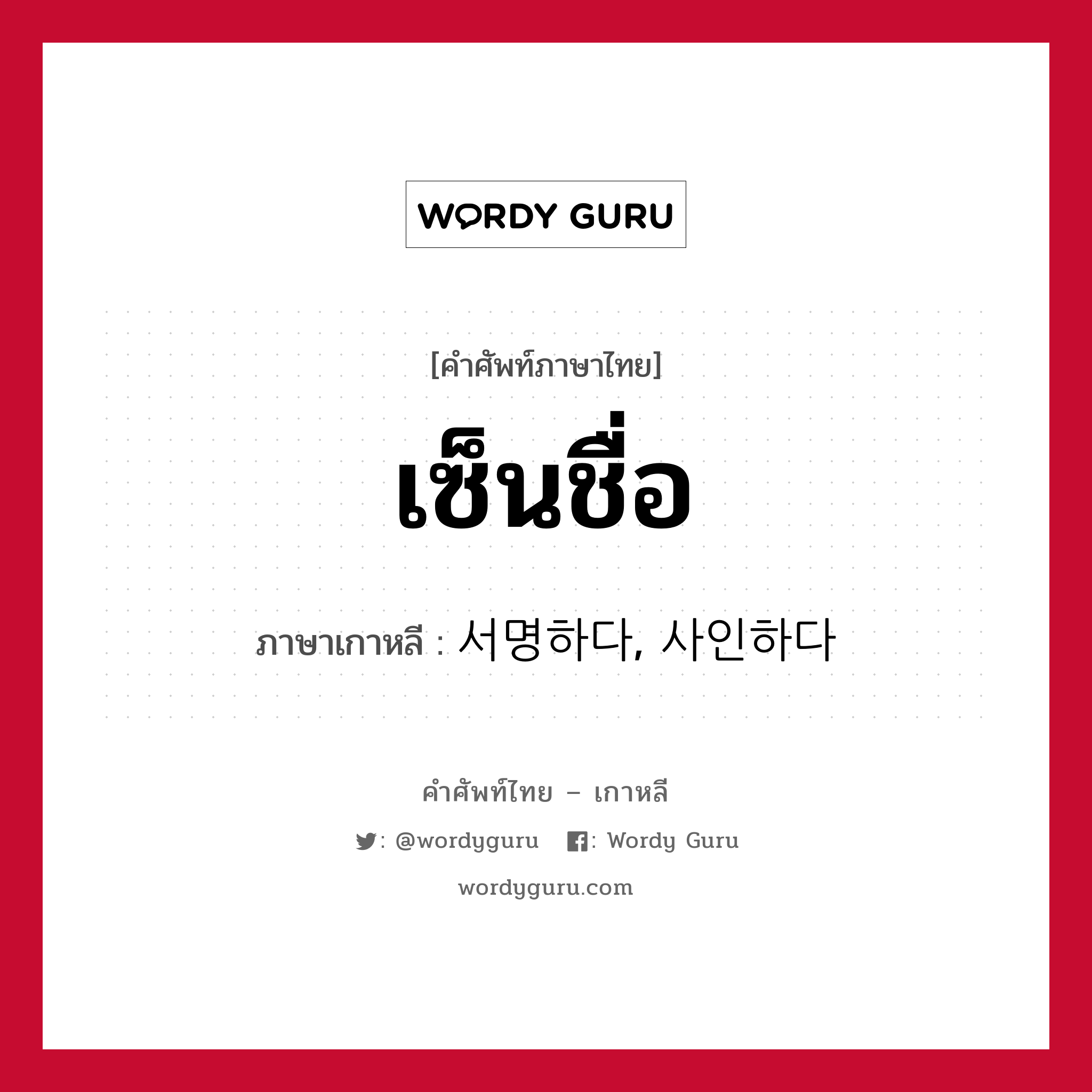 เซ็นชื่อ ภาษาเกาหลีคืออะไร, คำศัพท์ภาษาไทย - เกาหลี เซ็นชื่อ ภาษาเกาหลี 서명하다, 사인하다