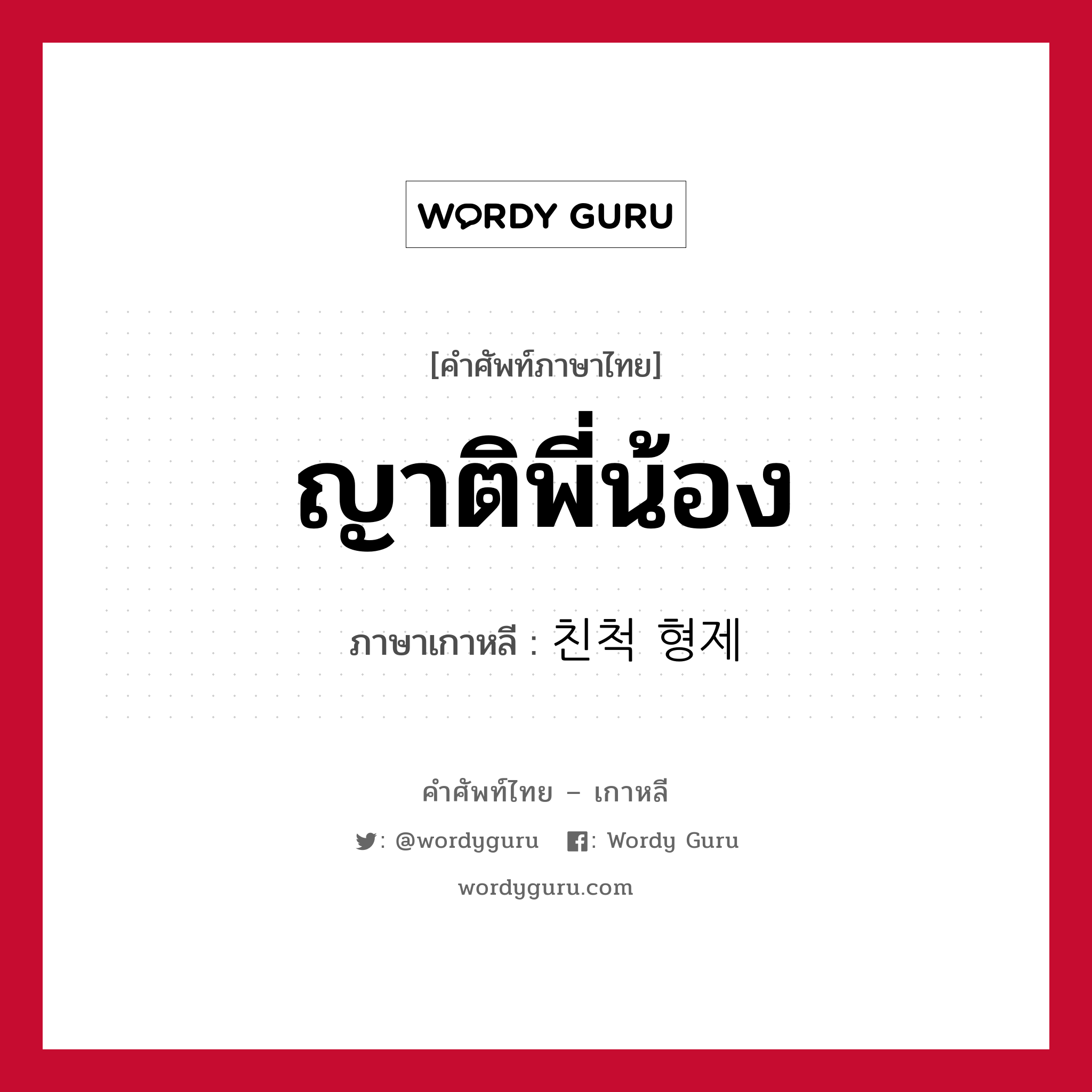 ญาติพี่น้อง ภาษาเกาหลีคืออะไร, คำศัพท์ภาษาไทย - เกาหลี ญาติพี่น้อง ภาษาเกาหลี 친척 형제