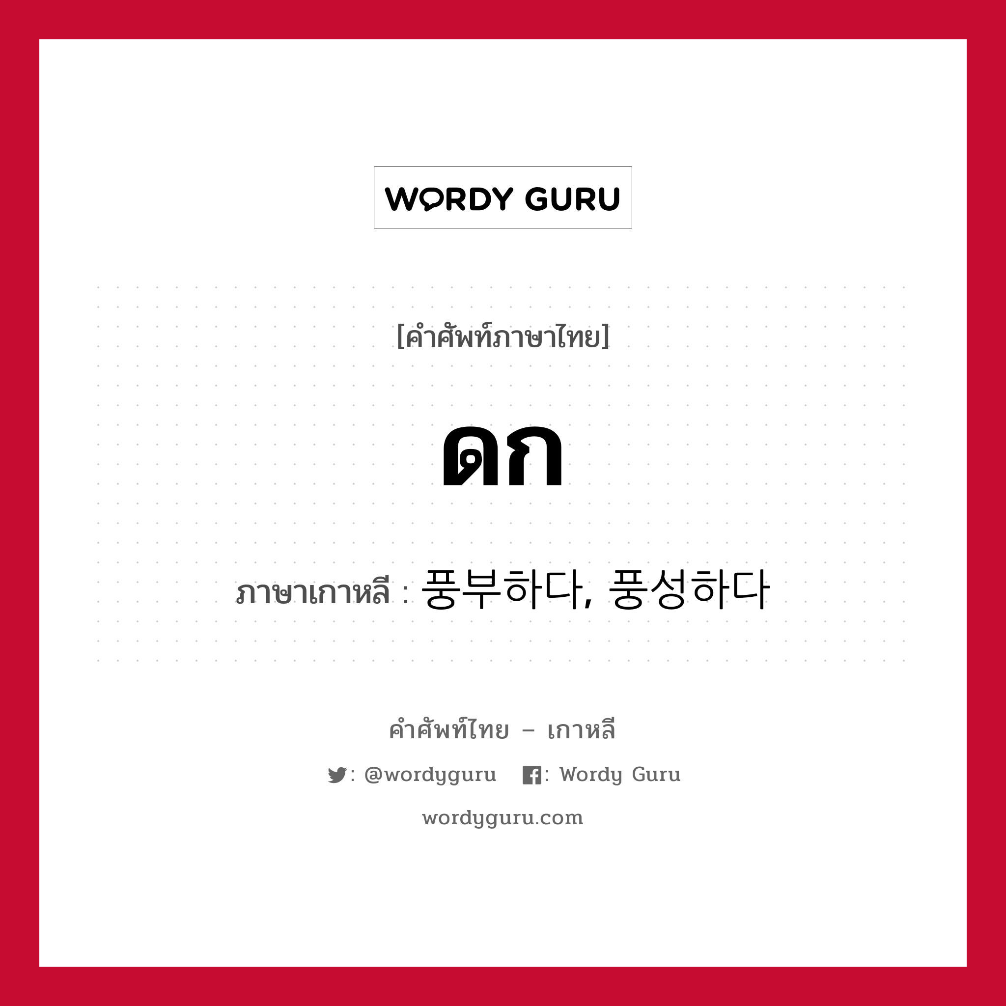 ดก ภาษาเกาหลีคืออะไร, คำศัพท์ภาษาไทย - เกาหลี ดก ภาษาเกาหลี 풍부하다, 풍성하다