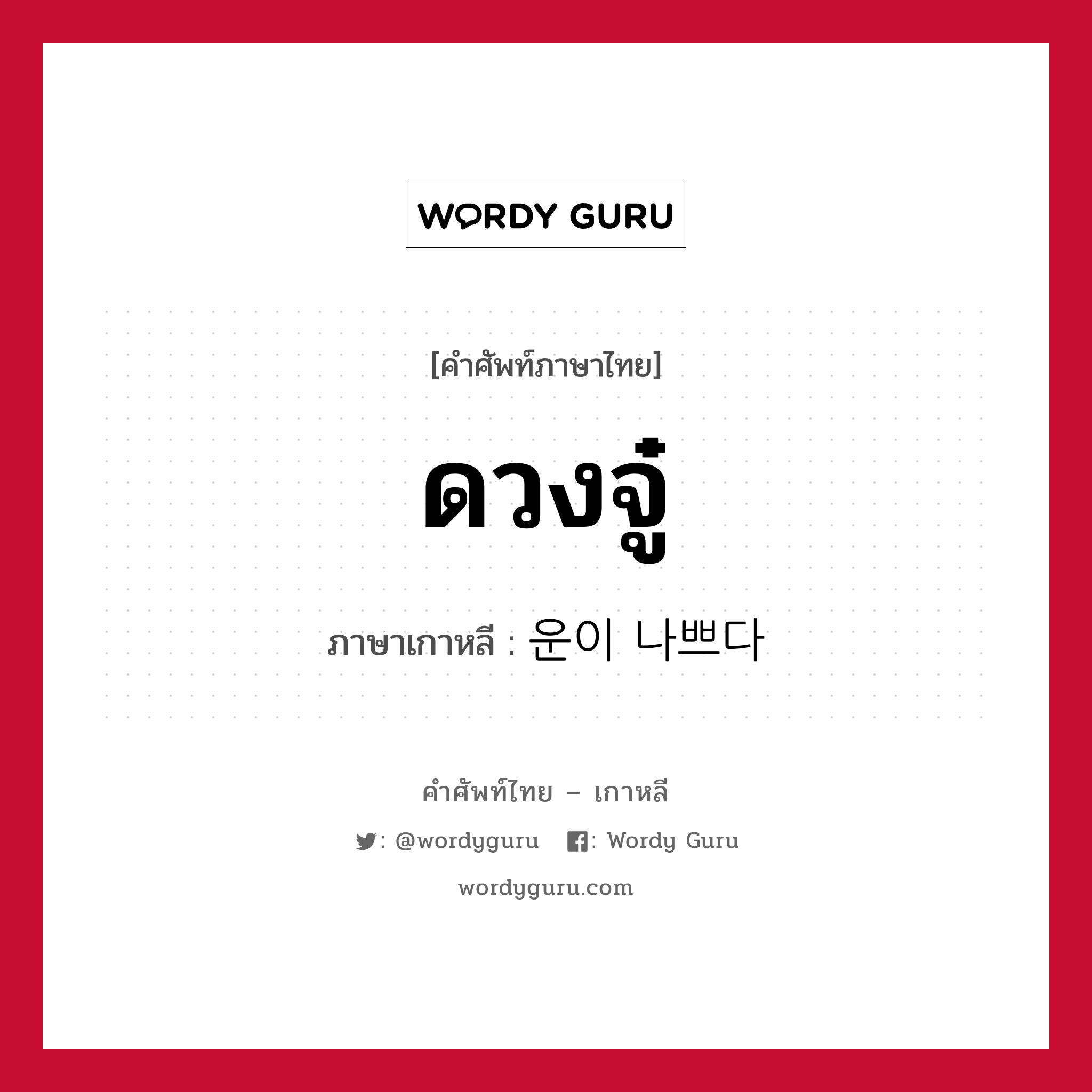 ดวงจู๋ ภาษาเกาหลีคืออะไร, คำศัพท์ภาษาไทย - เกาหลี ดวงจู๋ ภาษาเกาหลี 운이 나쁘다