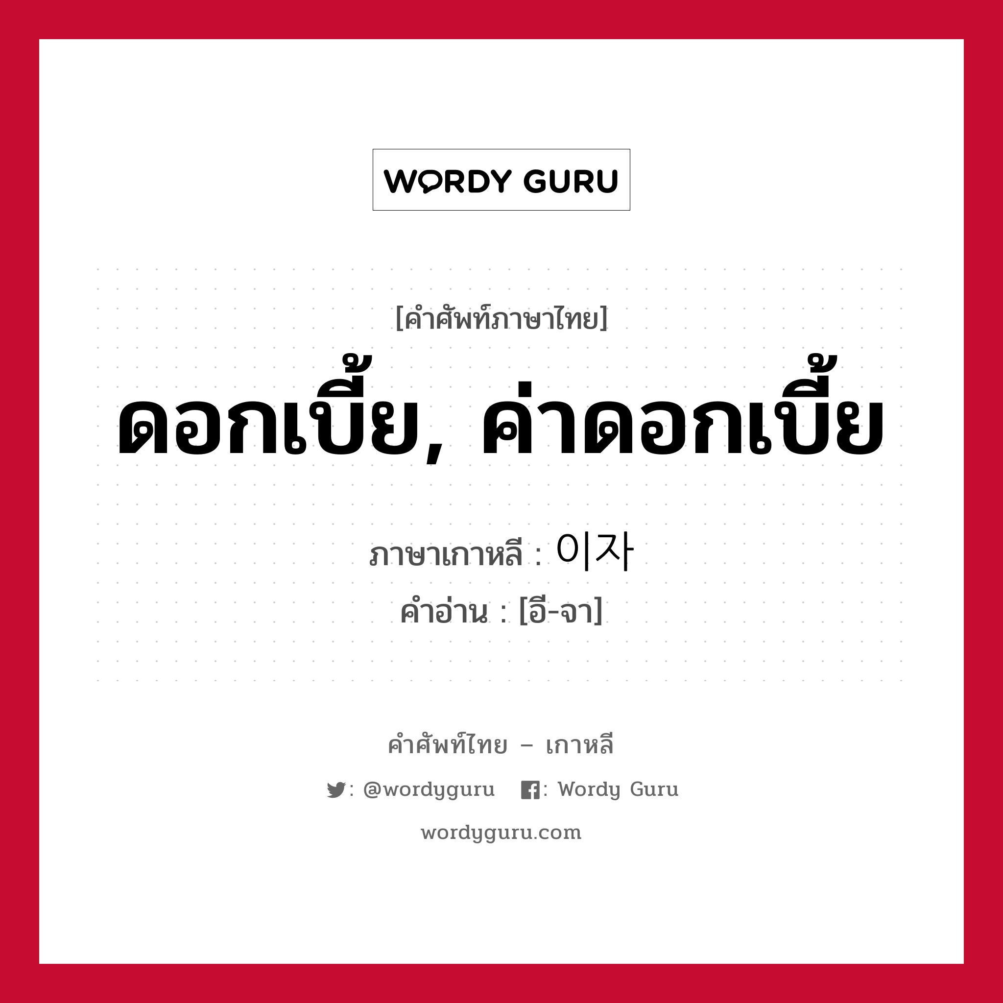 ดอกเบี้ย, ค่าดอกเบี้ย ภาษาเกาหลีคืออะไร, คำศัพท์ภาษาไทย - เกาหลี ดอกเบี้ย, ค่าดอกเบี้ย ภาษาเกาหลี 이자 คำอ่าน [อี-จา]