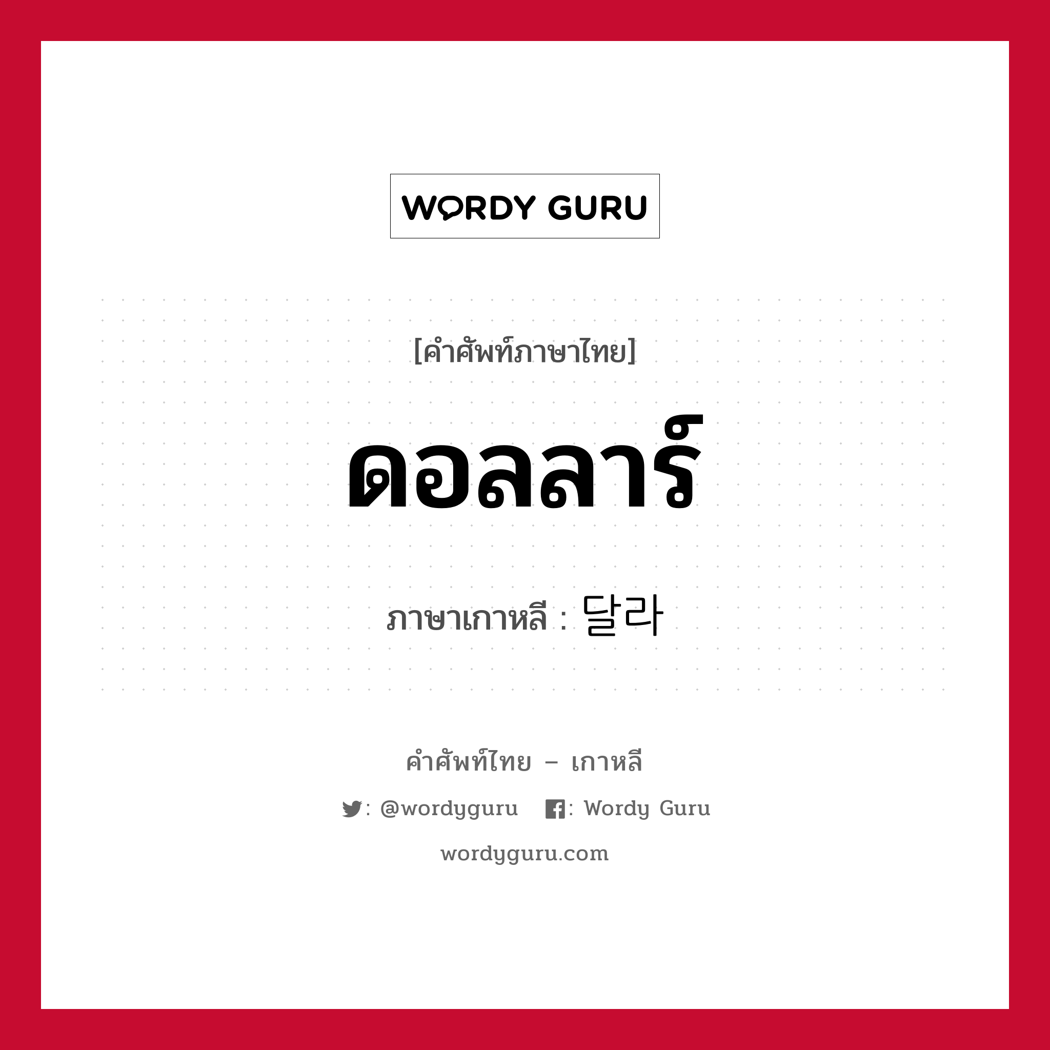 ดอลลาร์ ภาษาเกาหลีคืออะไร, คำศัพท์ภาษาไทย - เกาหลี ดอลลาร์ ภาษาเกาหลี 달라