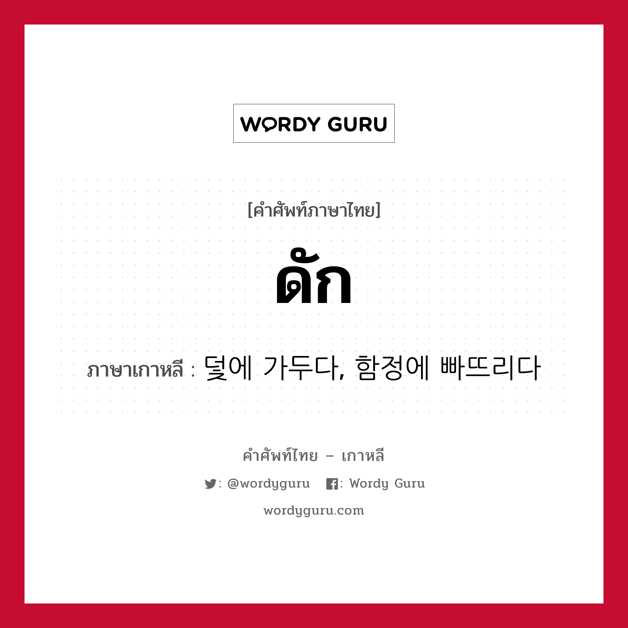 ดัก ภาษาเกาหลีคืออะไร, คำศัพท์ภาษาไทย - เกาหลี ดัก ภาษาเกาหลี 덫에 가두다, 함정에 빠뜨리다