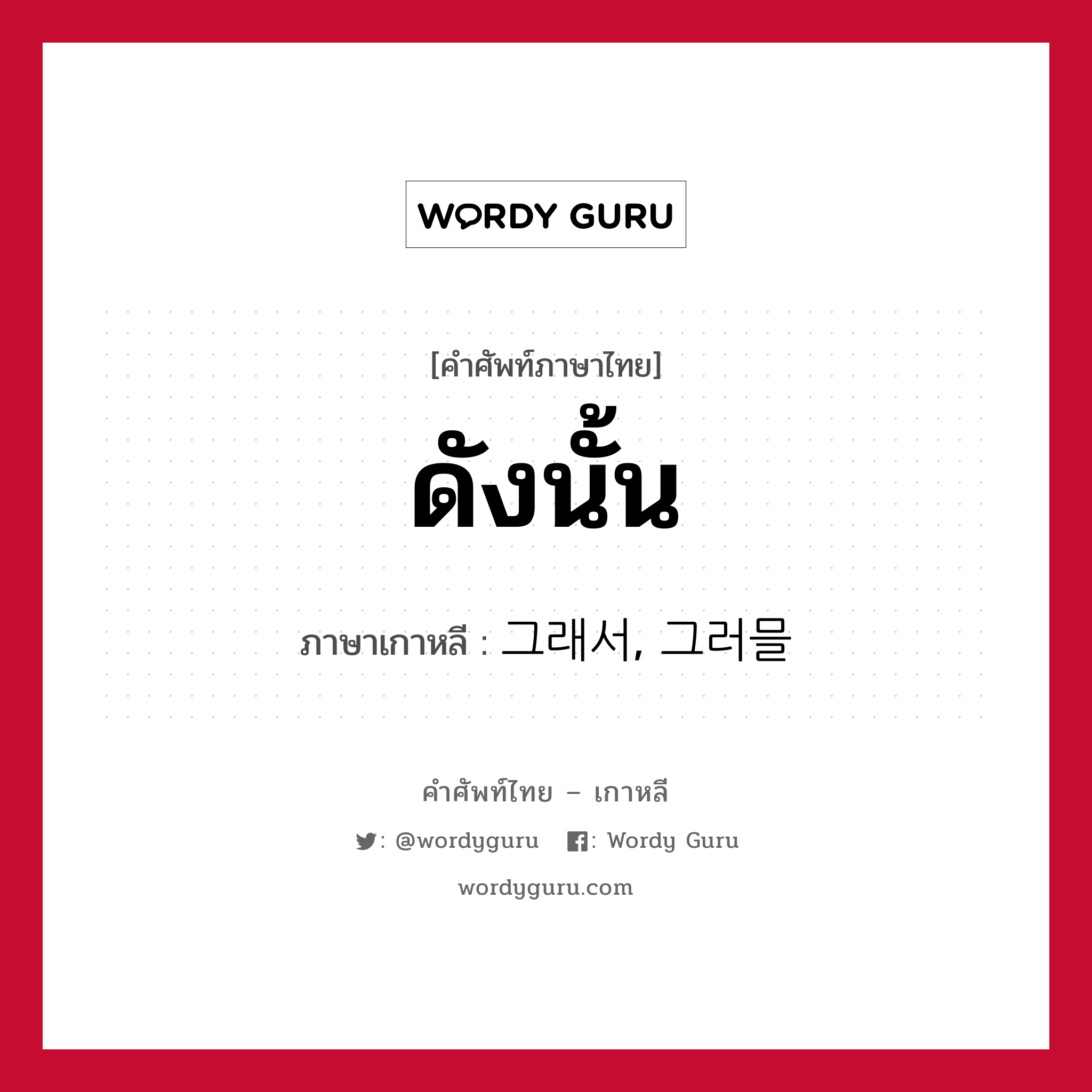 ดังนั้น ภาษาเกาหลีคืออะไร, คำศัพท์ภาษาไทย - เกาหลี ดังนั้น ภาษาเกาหลี 그래서, 그러믈