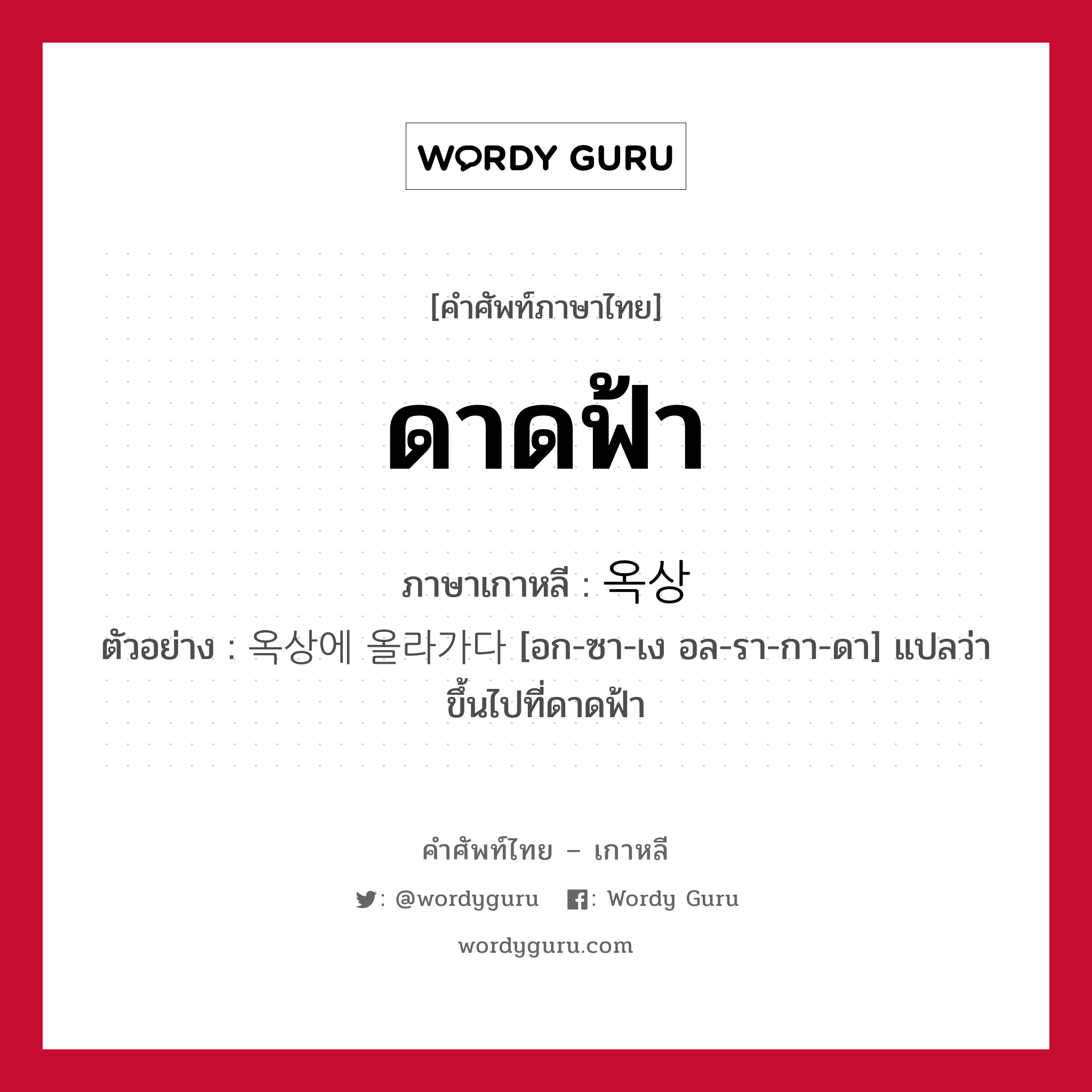 ดาดฟ้า ภาษาเกาหลีคืออะไร, คำศัพท์ภาษาไทย - เกาหลี ดาดฟ้า ภาษาเกาหลี 옥상 ตัวอย่าง 옥상에 올라가다 [อก-ซา-เง อล-รา-กา-ดา] แปลว่า ขึ้นไปที่ดาดฟ้า