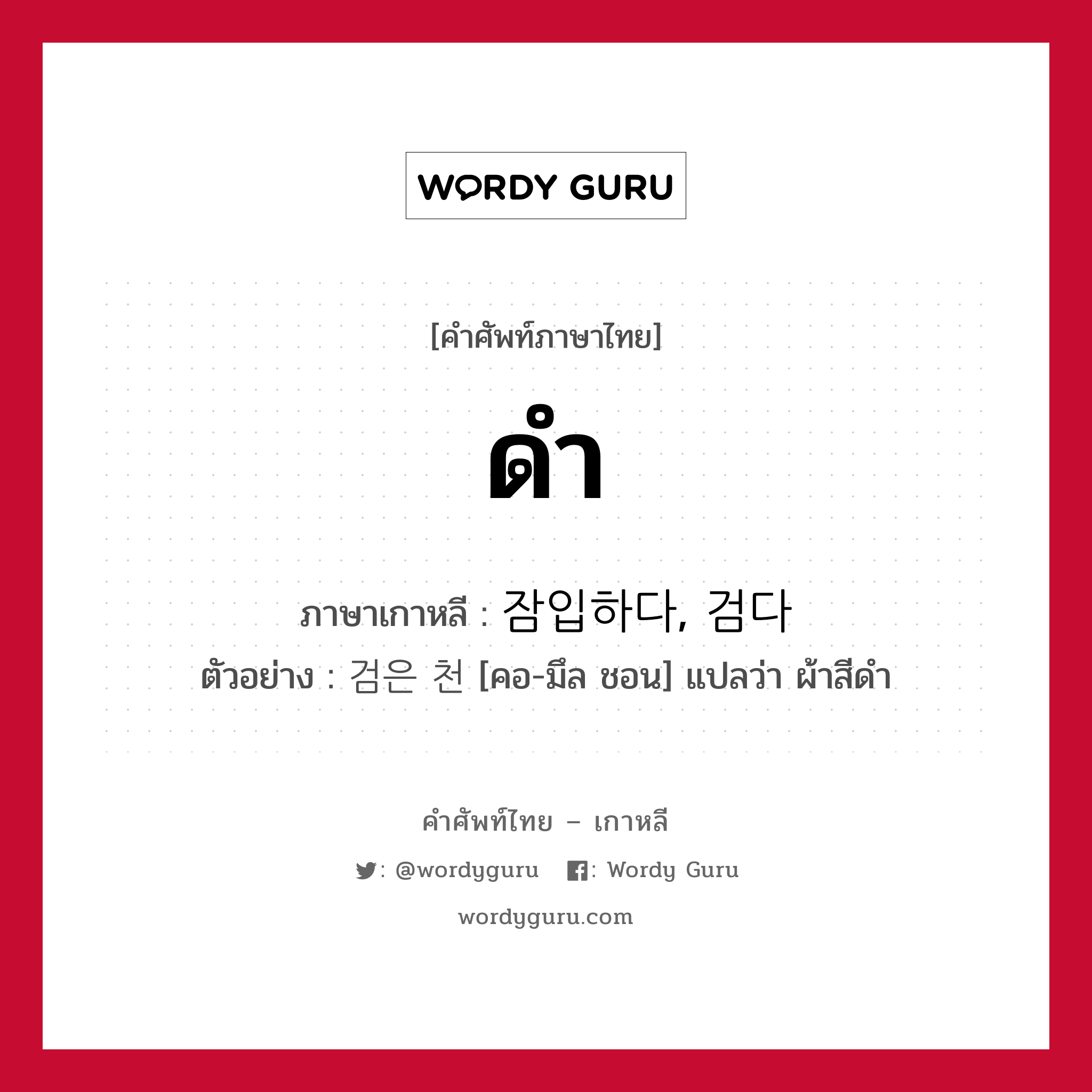 ดำ ภาษาเกาหลีคืออะไร, คำศัพท์ภาษาไทย - เกาหลี ดำ ภาษาเกาหลี 잠입하다, 검다 ตัวอย่าง 검은 천 [คอ-มึล ชอน] แปลว่า ผ้าสีดำ