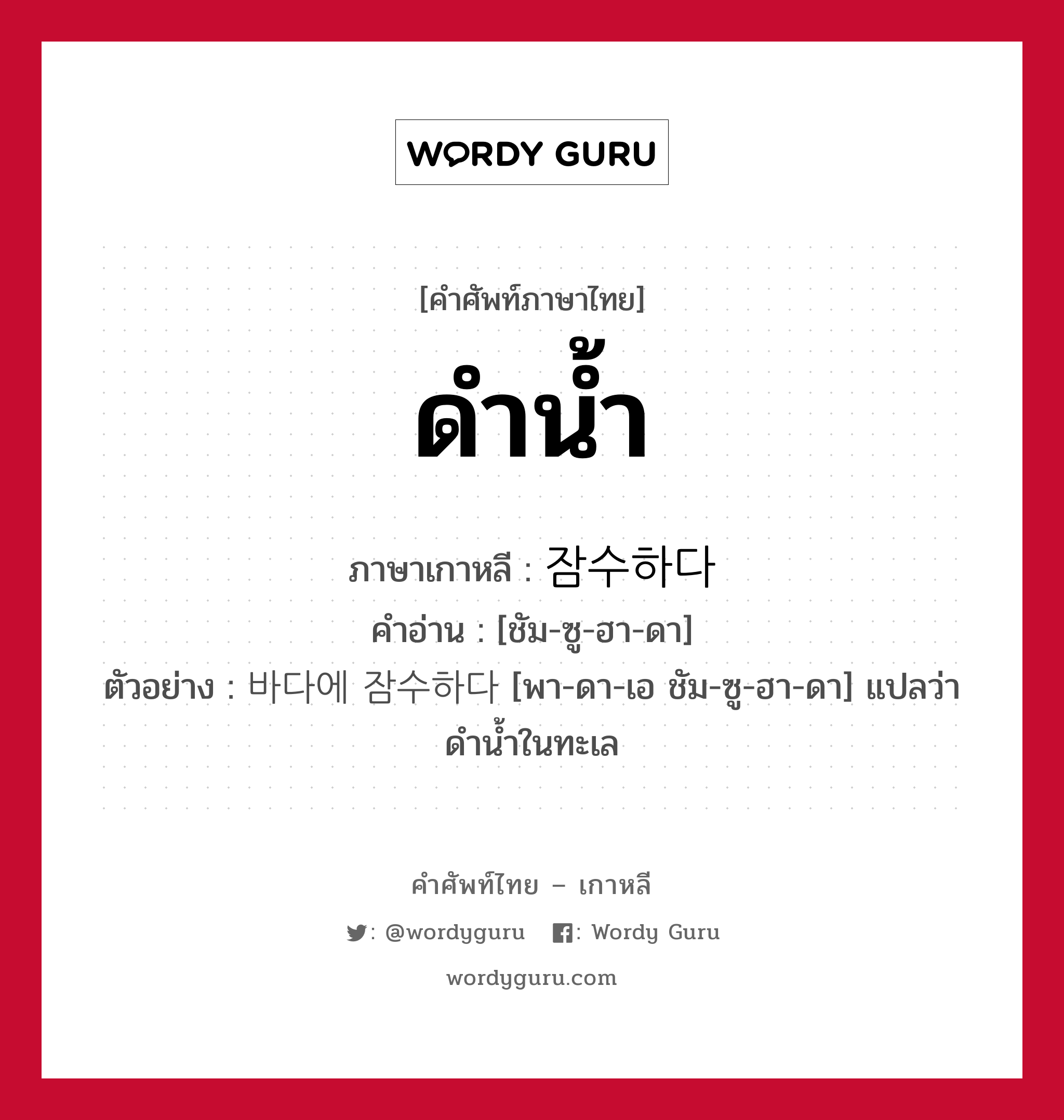 ดำน้ำ ภาษาเกาหลีคืออะไร, คำศัพท์ภาษาไทย - เกาหลี ดำน้ำ ภาษาเกาหลี 잠수하다 คำอ่าน [ชัม-ซู-ฮา-ดา] ตัวอย่าง 바다에 잠수하다 [พา-ดา-เอ ชัม-ซู-ฮา-ดา] แปลว่า ดำน้ำในทะเล