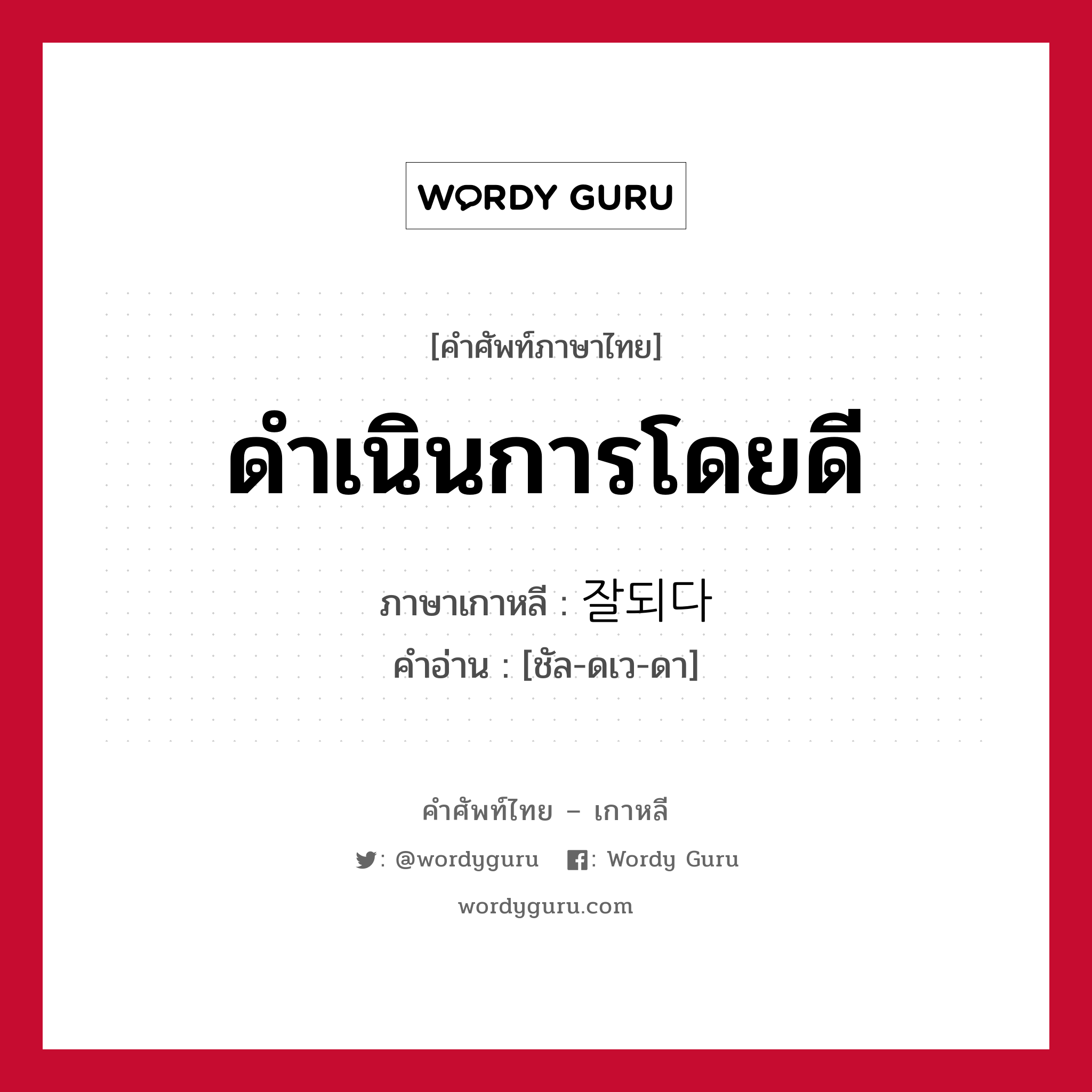 ดำเนินการโดยดี ภาษาเกาหลีคืออะไร, คำศัพท์ภาษาไทย - เกาหลี ดำเนินการโดยดี ภาษาเกาหลี 잘되다 คำอ่าน [ชัล-ดเว-ดา]