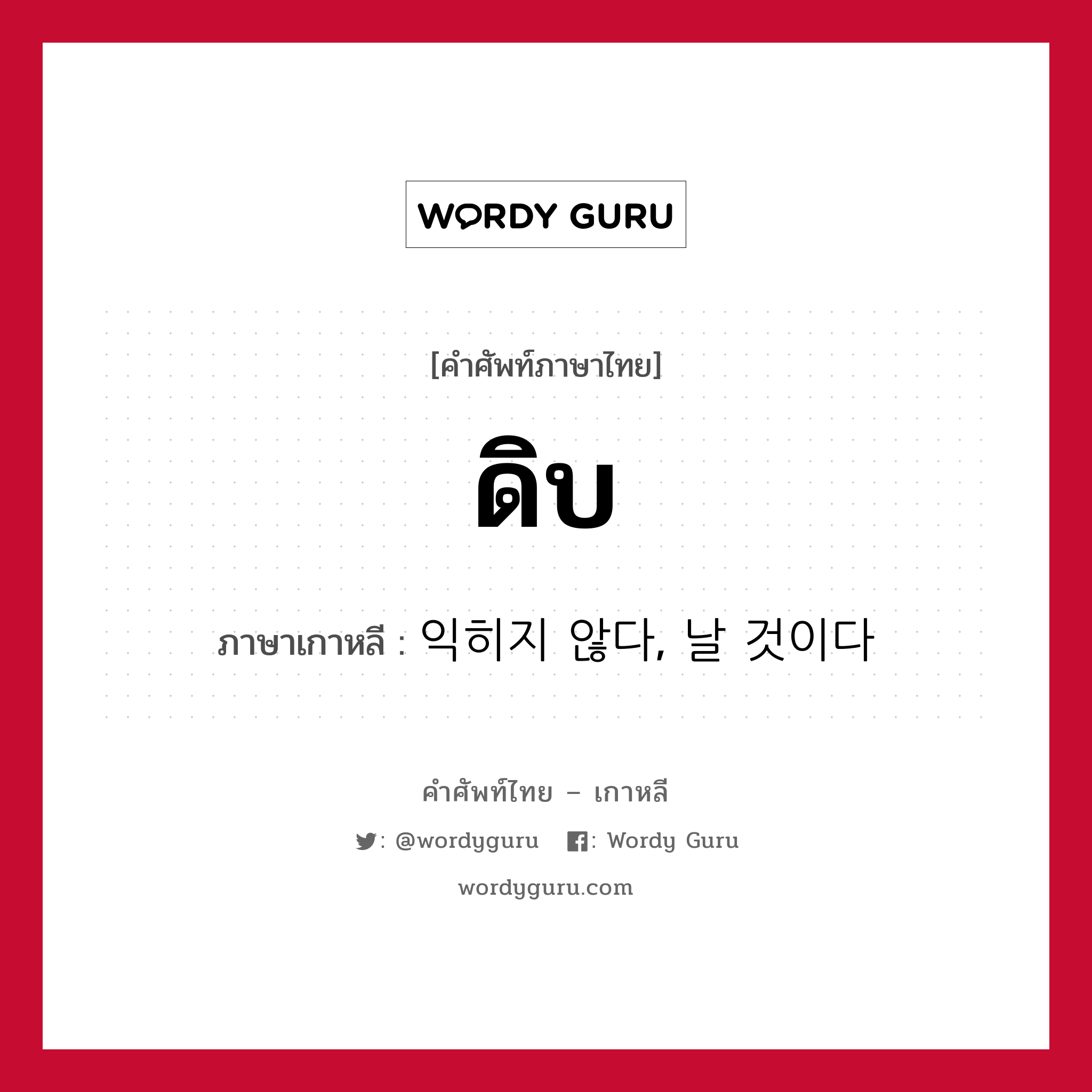 ดิบ ภาษาเกาหลีคืออะไร, คำศัพท์ภาษาไทย - เกาหลี ดิบ ภาษาเกาหลี 익히지 않다, 날 것이다