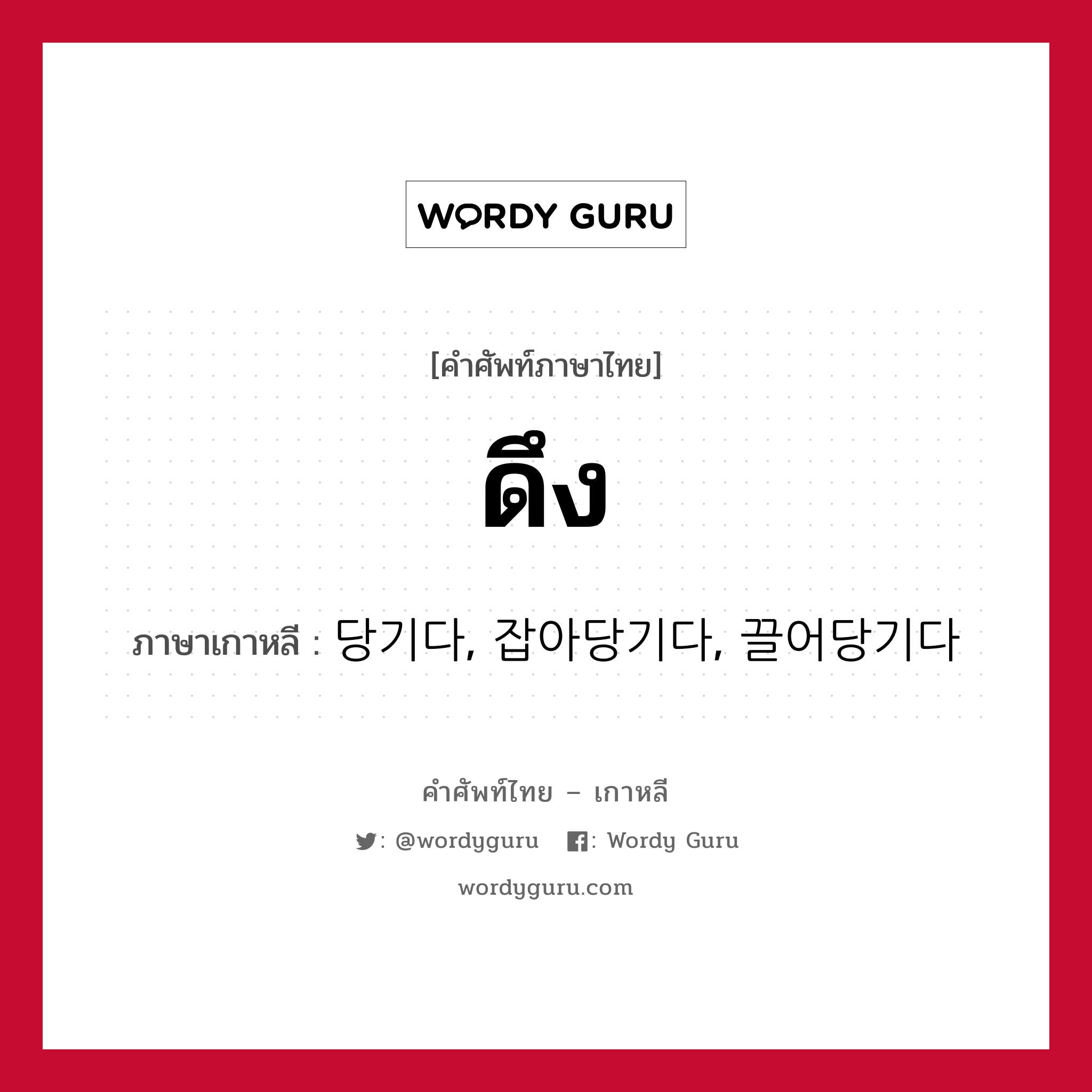 ดึง ภาษาเกาหลีคืออะไร, คำศัพท์ภาษาไทย - เกาหลี ดึง ภาษาเกาหลี 당기다, 잡아당기다, 끌어당기다