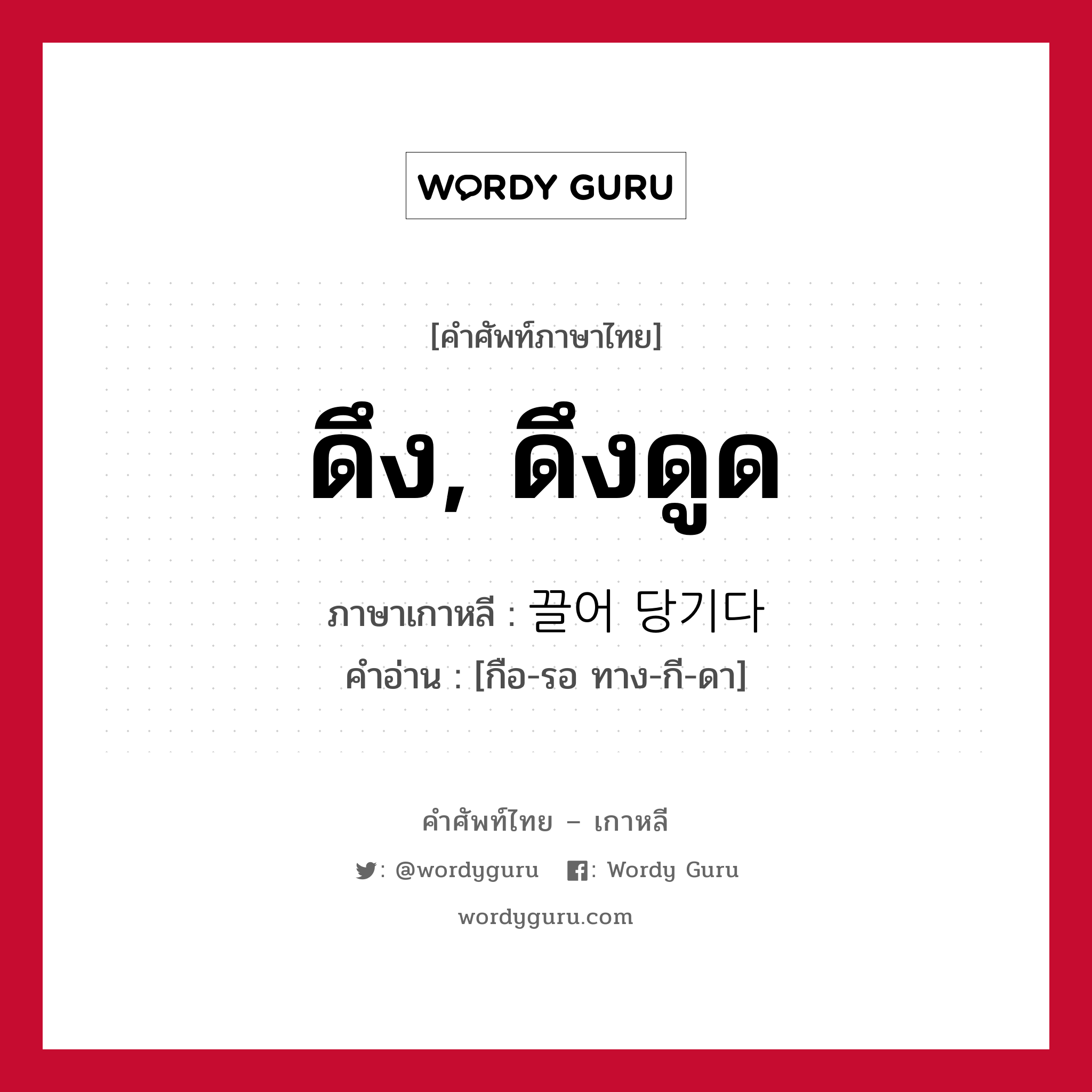 ดึง, ดึงดูด ภาษาเกาหลีคืออะไร, คำศัพท์ภาษาไทย - เกาหลี ดึง, ดึงดูด ภาษาเกาหลี 끌어 당기다 คำอ่าน [กือ-รอ ทาง-กี-ดา]