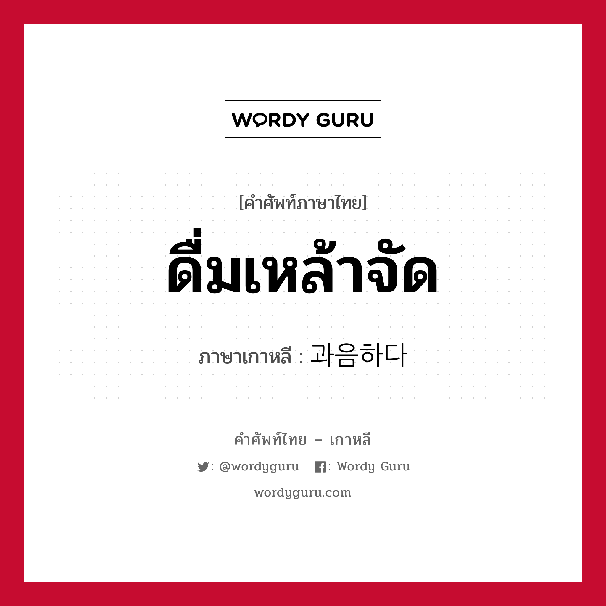 ดื่มเหล้าจัด ภาษาเกาหลีคืออะไร, คำศัพท์ภาษาไทย - เกาหลี ดื่มเหล้าจัด ภาษาเกาหลี 과음하다