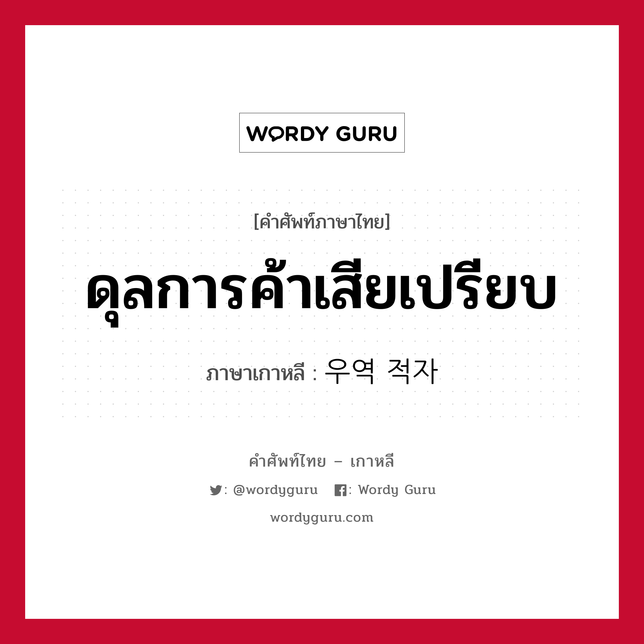 ดุลการค้าเสียเปรียบ ภาษาเกาหลีคืออะไร, คำศัพท์ภาษาไทย - เกาหลี ดุลการค้าเสียเปรียบ ภาษาเกาหลี 우역 적자