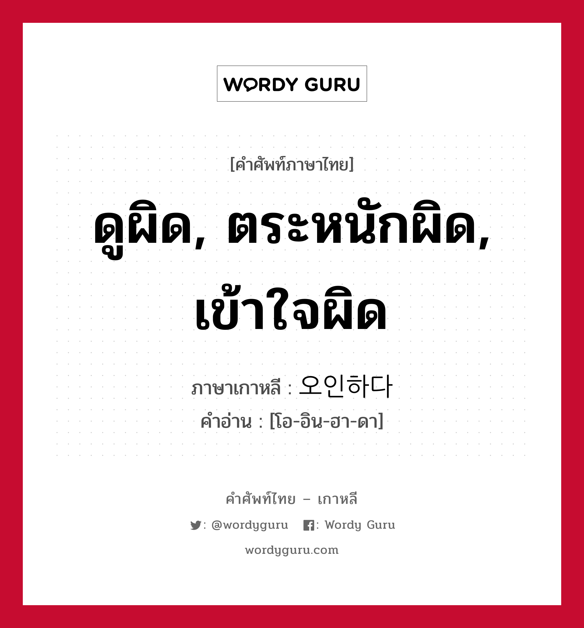 ดูผิด, ตระหนักผิด, เข้าใจผิด ภาษาเกาหลีคืออะไร, คำศัพท์ภาษาไทย - เกาหลี ดูผิด, ตระหนักผิด, เข้าใจผิด ภาษาเกาหลี 오인하다 คำอ่าน [โอ-อิน-ฮา-ดา]