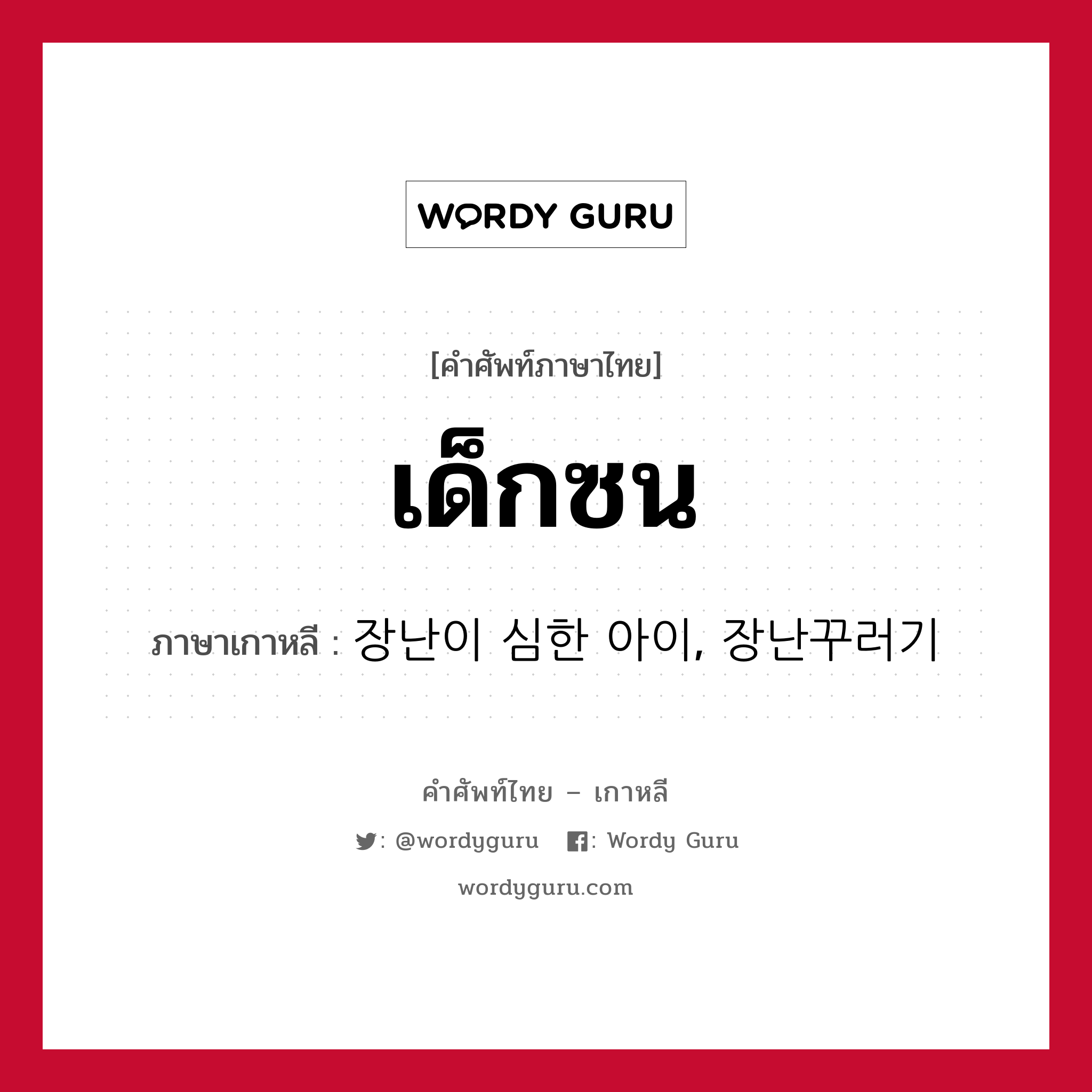 เด็กซน ภาษาเกาหลีคืออะไร, คำศัพท์ภาษาไทย - เกาหลี เด็กซน ภาษาเกาหลี 장난이 심한 아이, 장난꾸러기