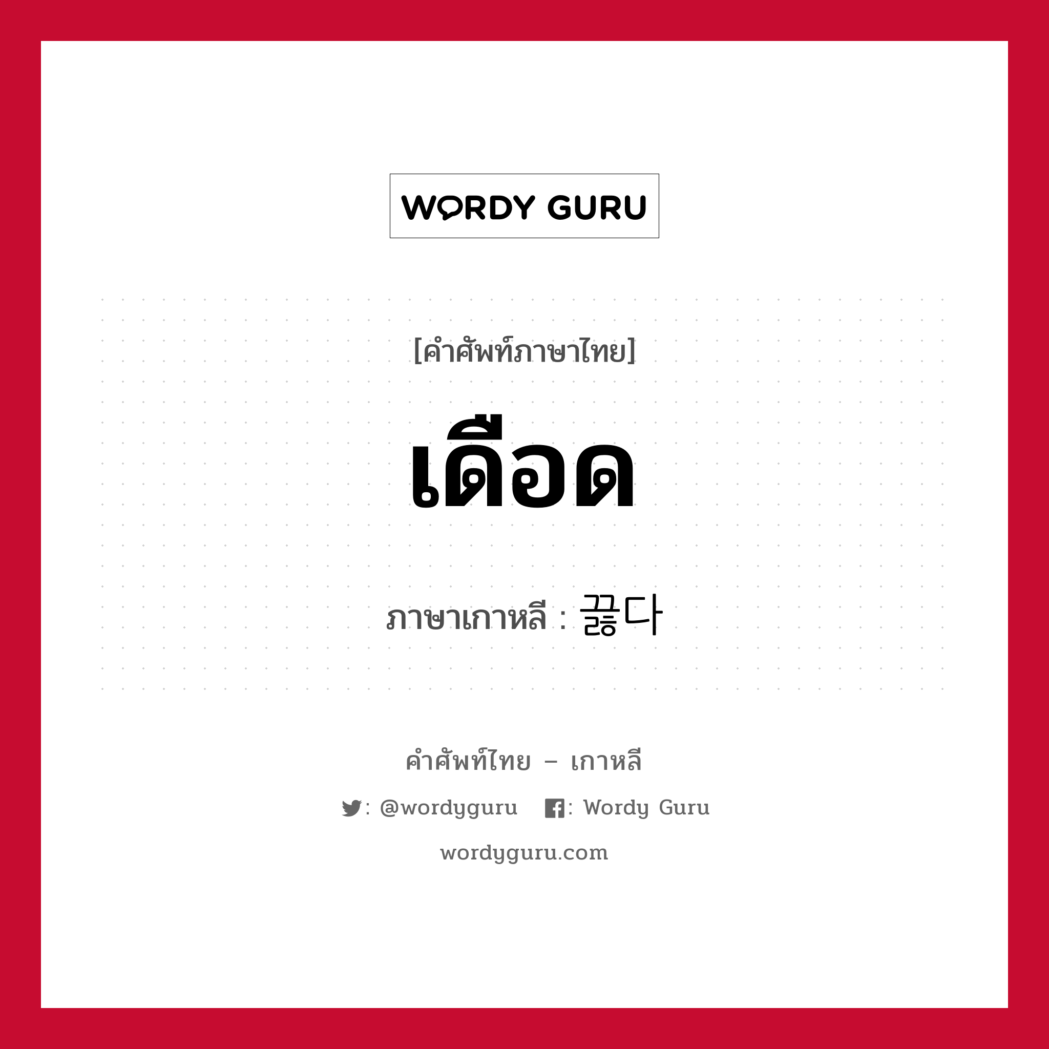 เดือด ภาษาเกาหลีคืออะไร, คำศัพท์ภาษาไทย - เกาหลี เดือด ภาษาเกาหลี 끓다