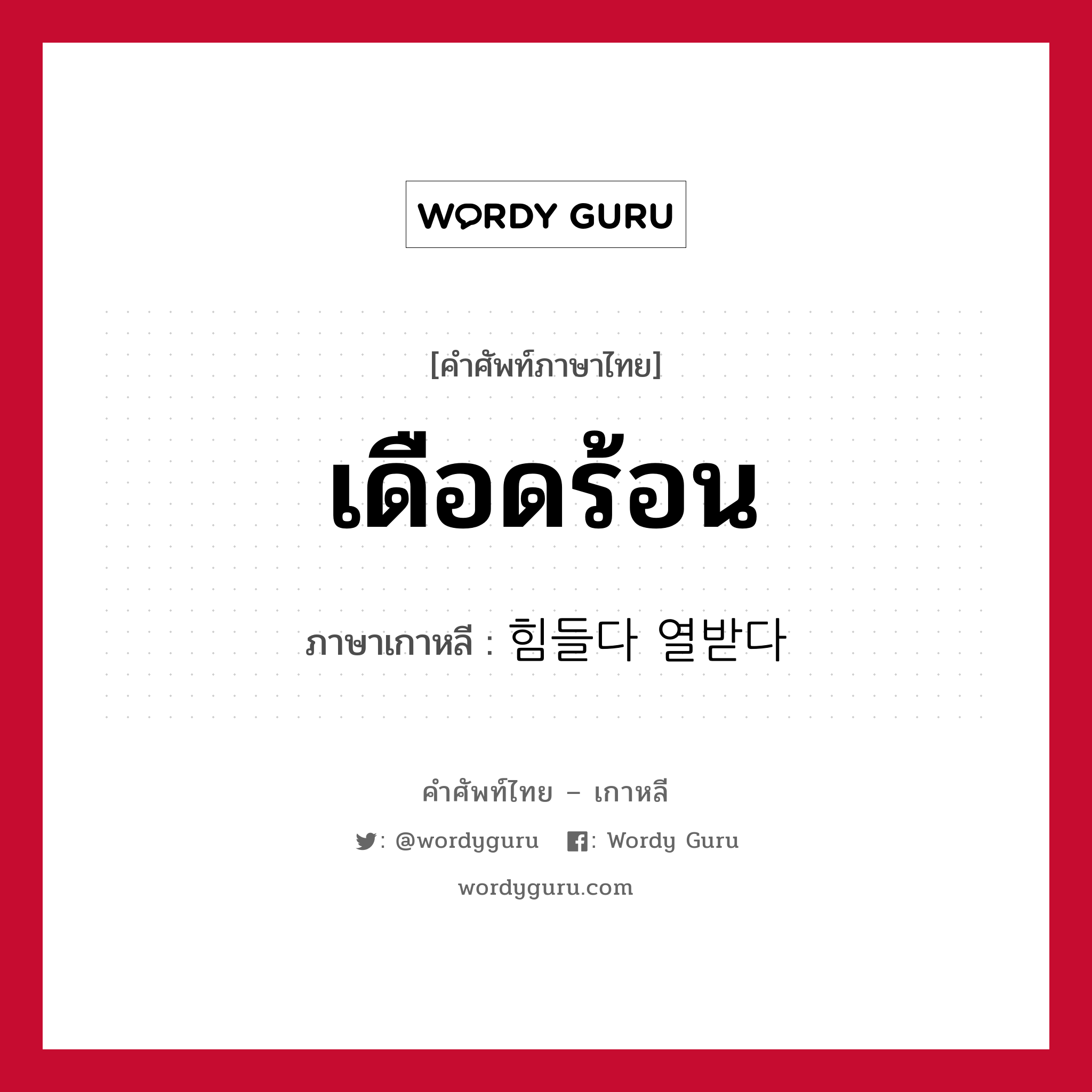 เดือดร้อน ภาษาเกาหลีคืออะไร, คำศัพท์ภาษาไทย - เกาหลี เดือดร้อน ภาษาเกาหลี 힘들다 열받다