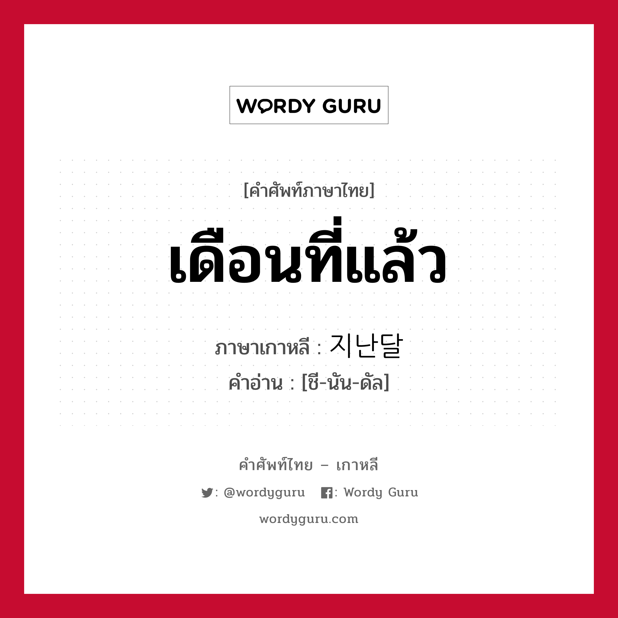 เดือนที่แล้ว ภาษาเกาหลีคืออะไร, คำศัพท์ภาษาไทย - เกาหลี เดือนที่แล้ว ภาษาเกาหลี 지난달 คำอ่าน [ชี-นัน-ดัล]