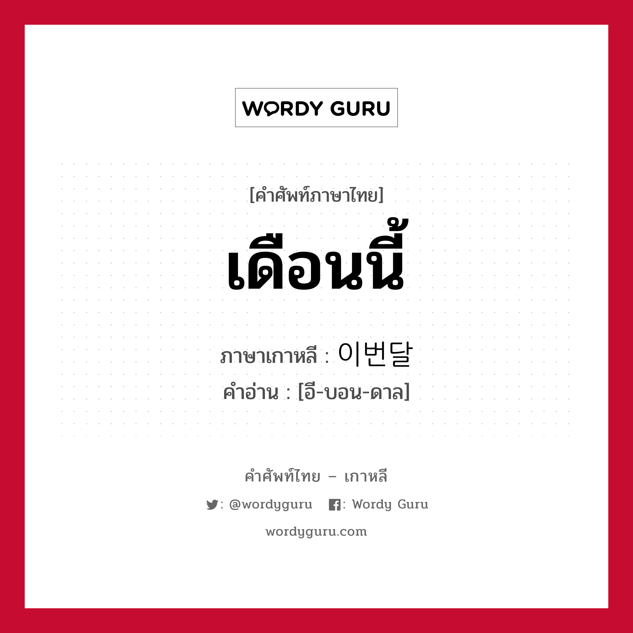 เดือนนี้ ภาษาเกาหลีคืออะไร, คำศัพท์ภาษาไทย - เกาหลี เดือนนี้ ภาษาเกาหลี 이번달 คำอ่าน [อี-บอน-ดาล]